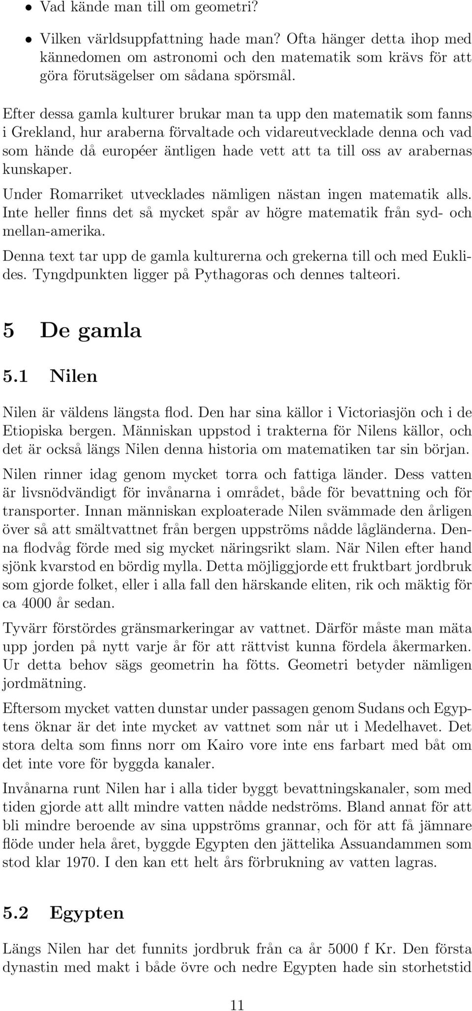 arabernas kunskaper. Under Romarriket utvecklades nämligen nästan ingen matematik alls. Inte heller finns det så mycket spår av högre matematik från syd- och mellan-amerika.