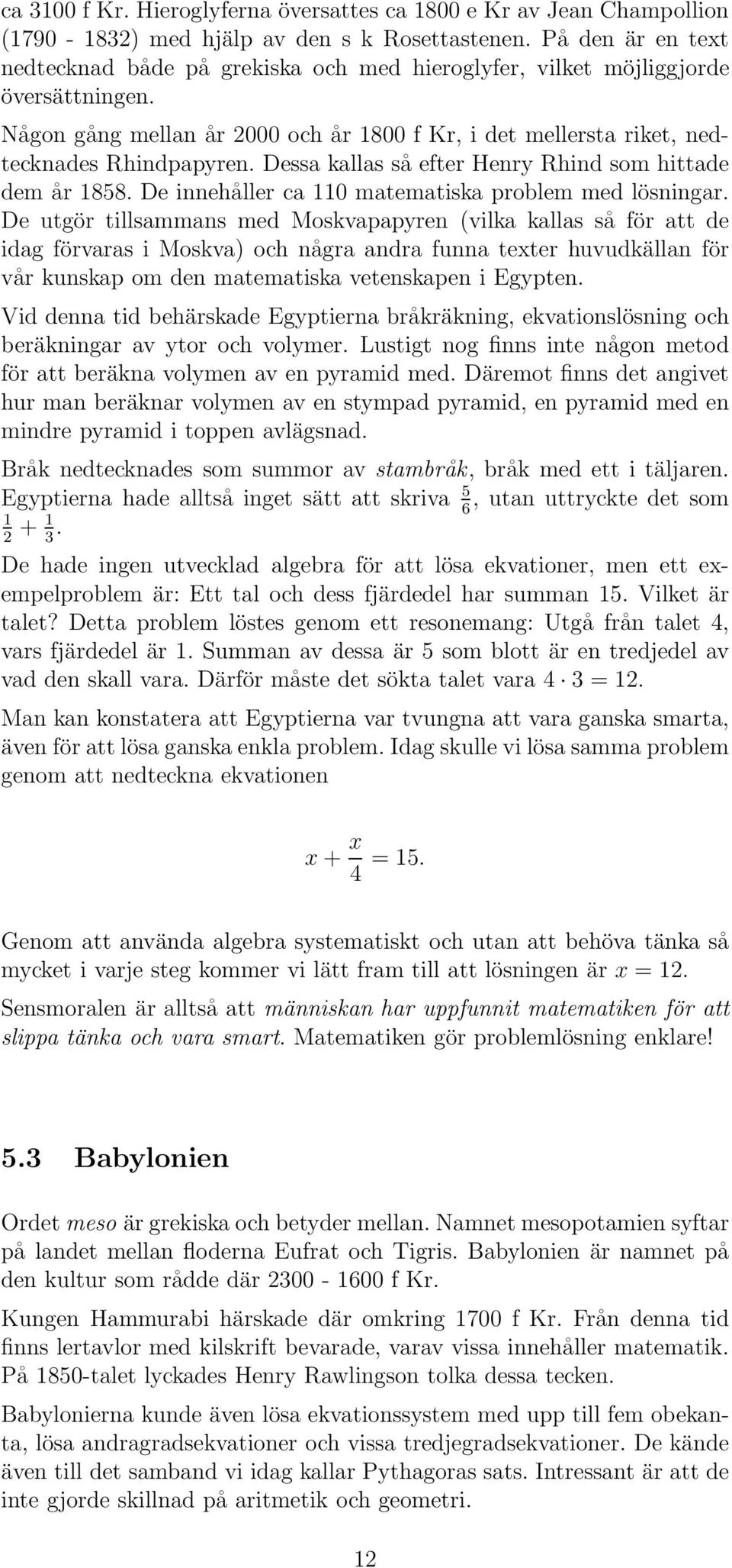 Dessa kallas så efter Henry Rhind som hittade dem år 1858. De innehåller ca 110 matematiska problem med lösningar.