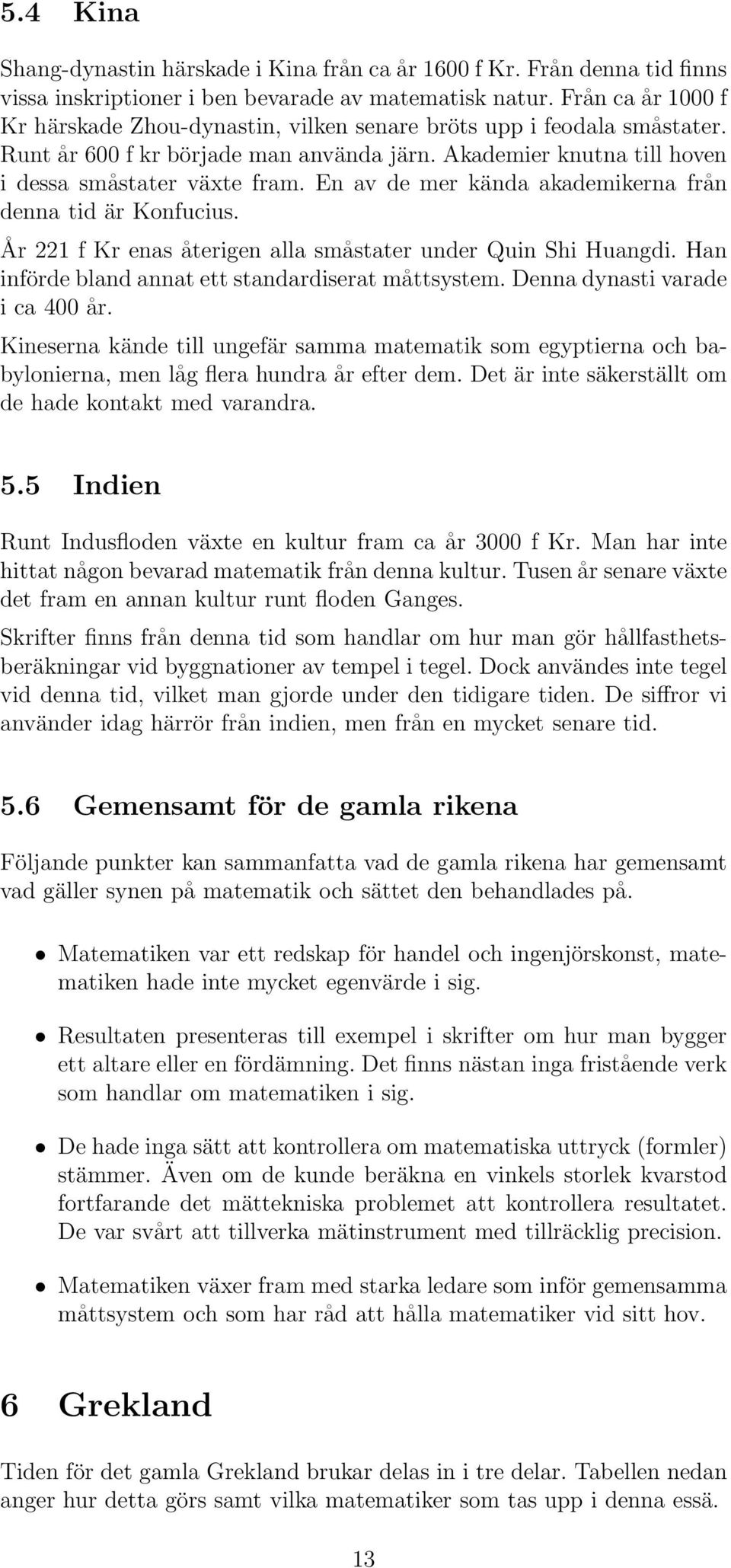 En av de mer kända akademikerna från denna tid är Konfucius. År 221 f Kr enas återigen alla småstater under Quin Shi Huangdi. Han införde bland annat ett standardiserat måttsystem.
