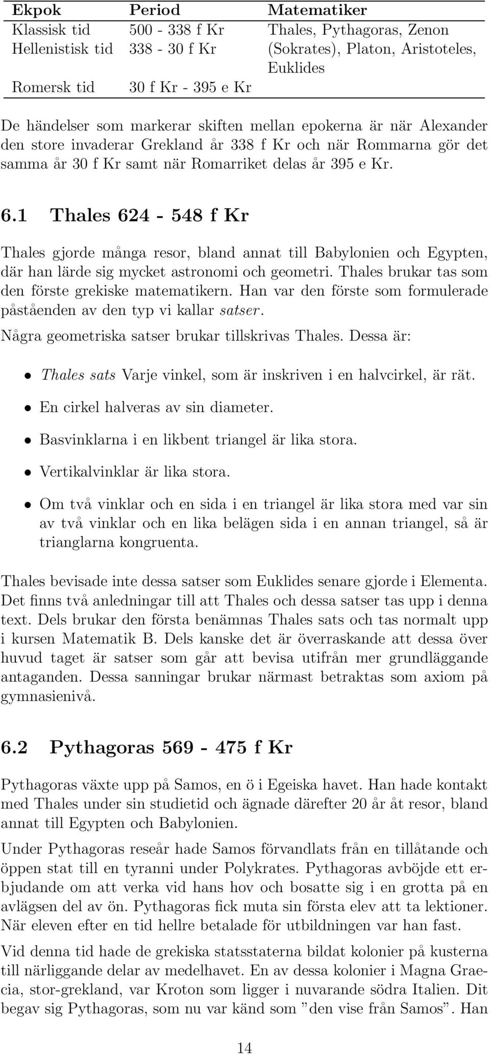1 Thales 624-548 f Kr Thales gjorde många resor, bland annat till Babylonien och Egypten, där han lärde sig mycket astronomi och geometri. Thales brukar tas som den förste grekiske matematikern.