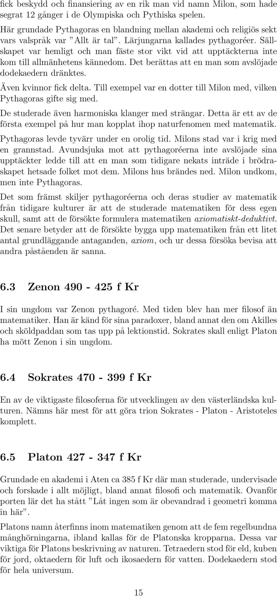 Sällskapet var hemligt och man fäste stor vikt vid att upptäckterna inte kom till allmänhetens kännedom. Det berättas att en man som avslöjade dodekaedern dränktes. Även kvinnor fick delta.