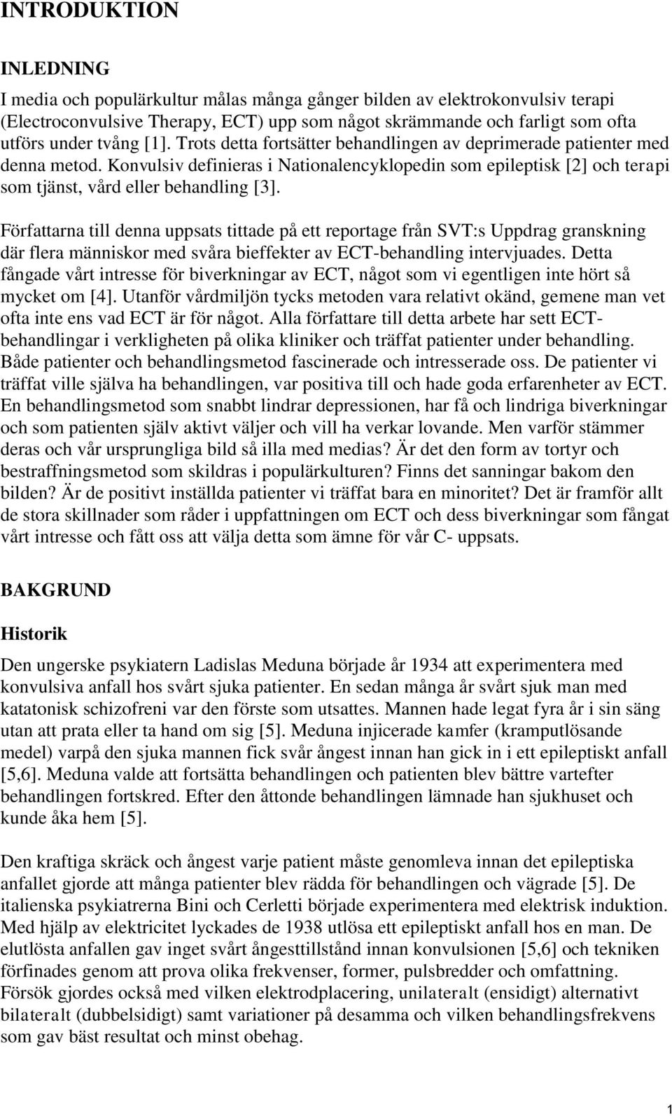 Författarna till denna uppsats tittade på ett reportage från SVT:s Uppdrag granskning där flera människor med svåra bieffekter av ECT-behandling intervjuades.