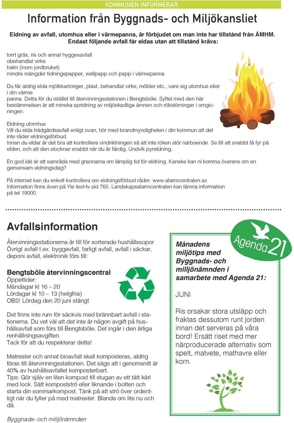 Du får aldrig elda mjölkkartonger, plast, behandlat virke, möbler etc., vare sig utomhus eller i din värme panna. Detta för du istället till återvinningsstationen i Bengtsböle.