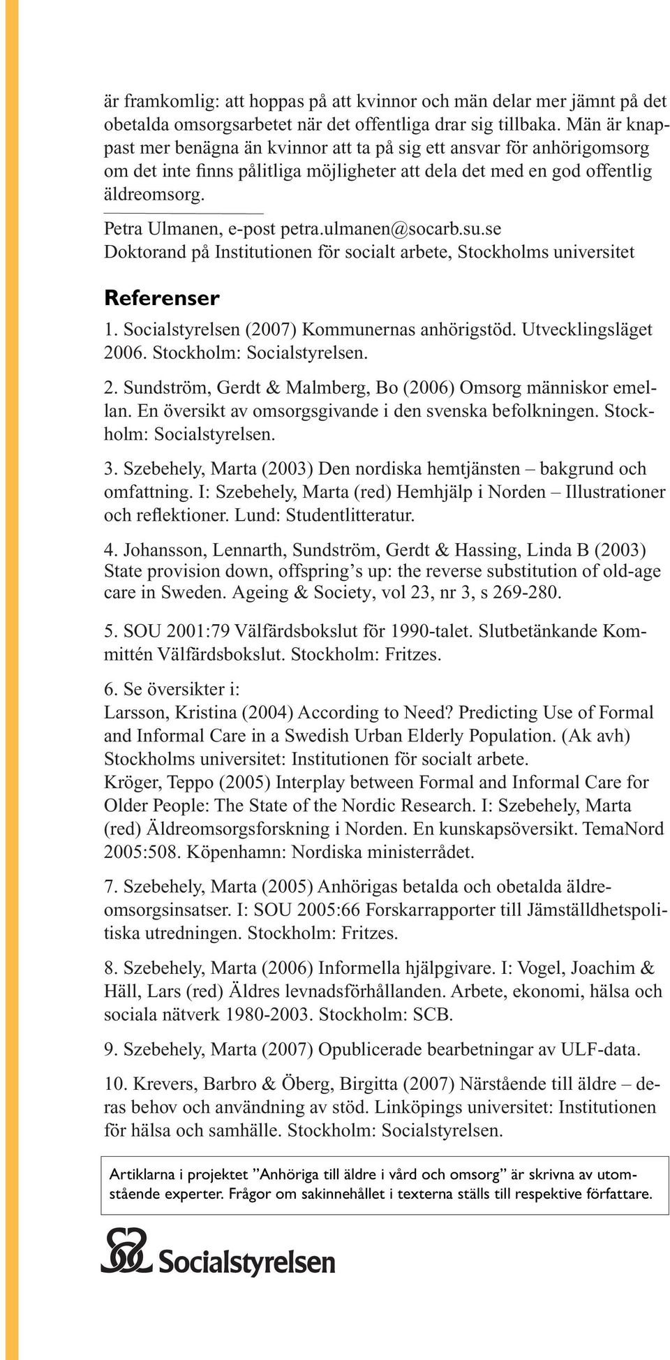 ulmanen@socarb.su.se Doktorand på Institutionen för socialt arbete, Stockholms universitet Referenser 1. Socialstyrelsen (2007) Kommunernas anhörigstöd. Utvecklingsläget 2006.