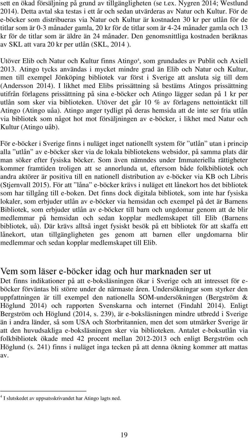 äldre än 24 månader. Den genomsnittliga kostnaden beräknas av SKL att vara 20 kr per utlån (SKL, 2014 ). Utöver Elib och Natur och Kultur finns Atingo 4, som grundades av Publit och Axiell 2013.