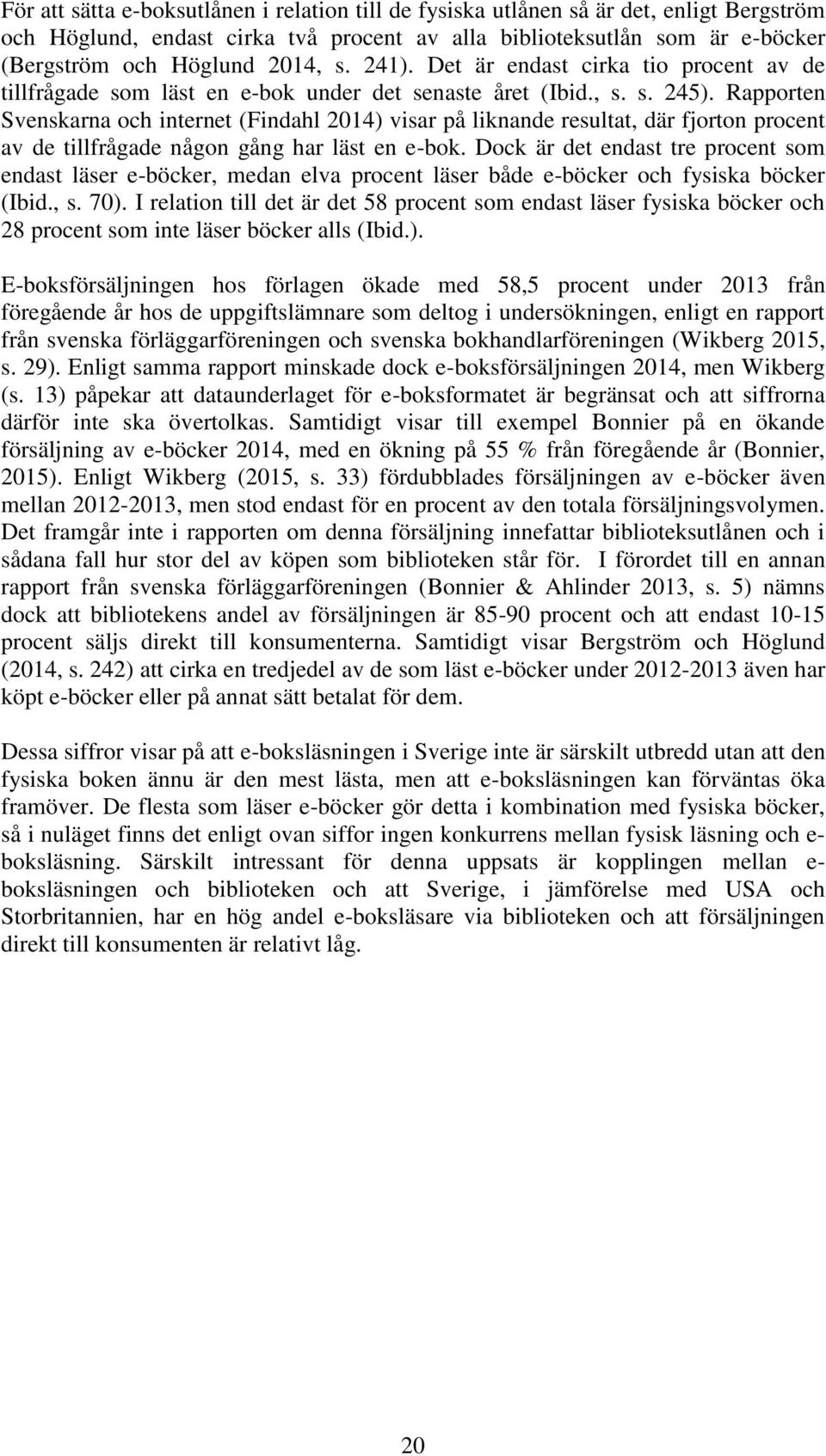 Rapporten Svenskarna och internet (Findahl 2014) visar på liknande resultat, där fjorton procent av de tillfrågade någon gång har läst en e-bok.