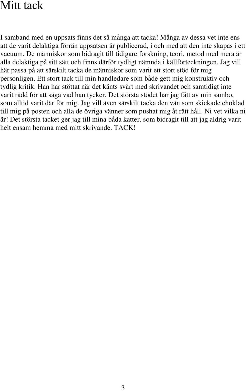 Jag vill här passa på att särskilt tacka de människor som varit ett stort stöd för mig personligen. Ett stort tack till min handledare som både gett mig konstruktiv och tydlig kritik.