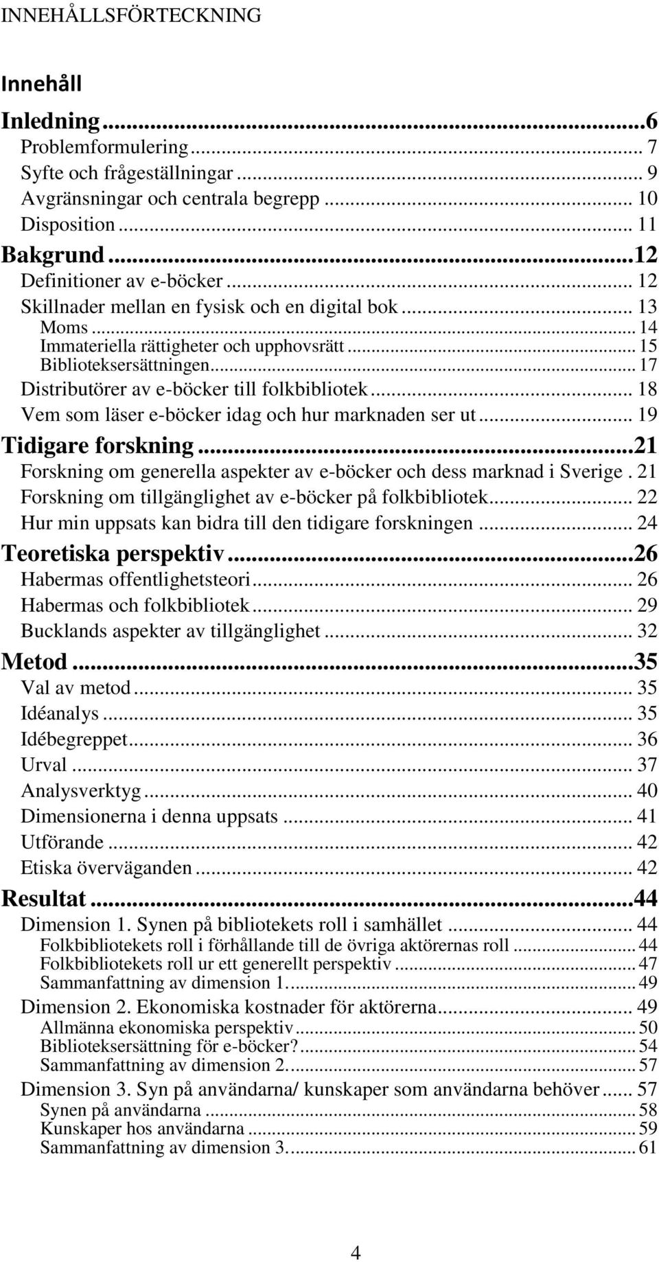 .. 18 Vem som läser e-böcker idag och hur marknaden ser ut... 19 Tidigare forskning... 21 Forskning om generella aspekter av e-böcker och dess marknad i Sverige.