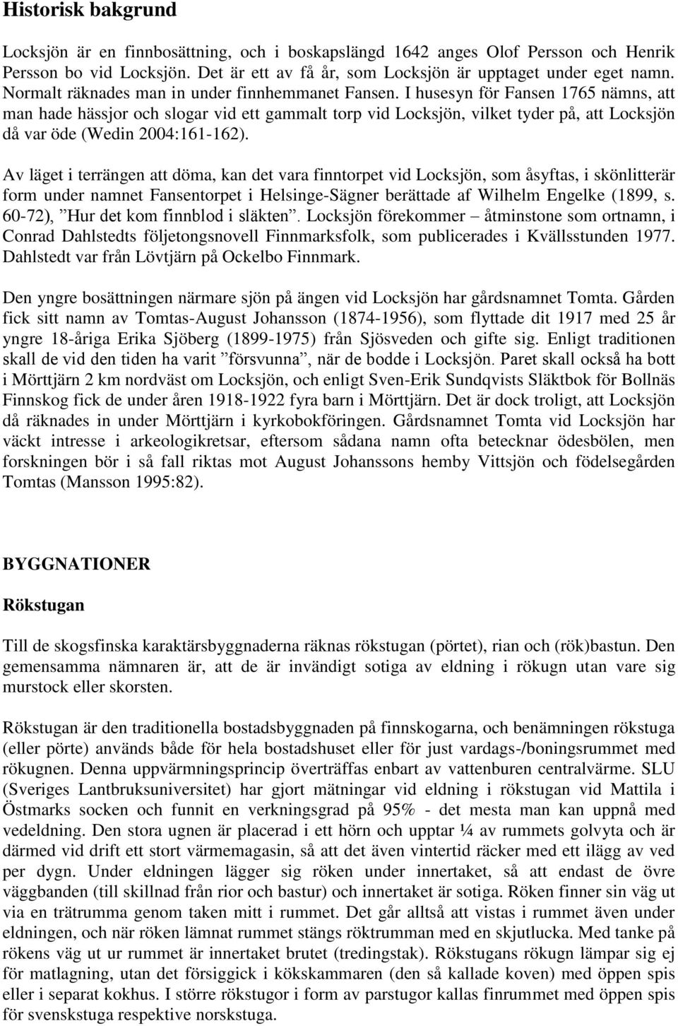 I husesyn för Fansen 1765 nämns, att man hade hässjor och slogar vid ett gammalt torp vid Locksjön, vilket tyder på, att Locksjön då var öde (Wedin 2004:161-162).