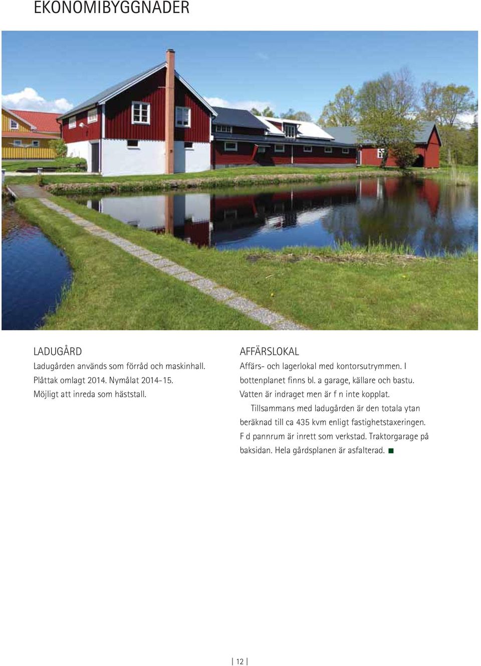 a garage, källare och bastu. Vatten är indraget men är f n inte kopplat.