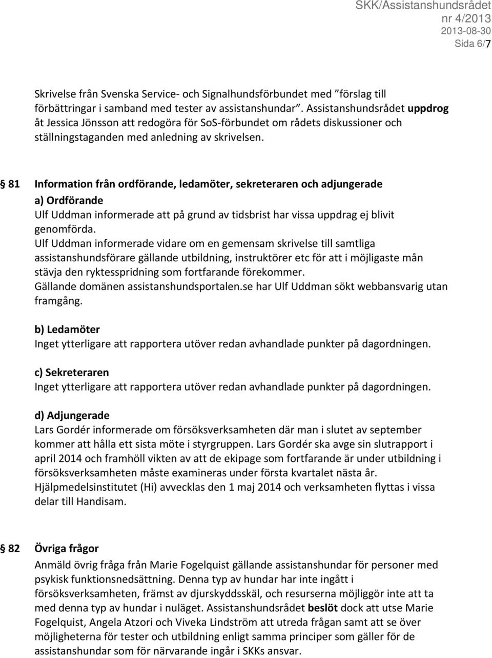 81 Information från ordförande, ledamöter, sekreteraren och adjungerade a) Ordförande Ulf Uddman informerade att på grund av tidsbrist har vissa uppdrag ej blivit genomförda.