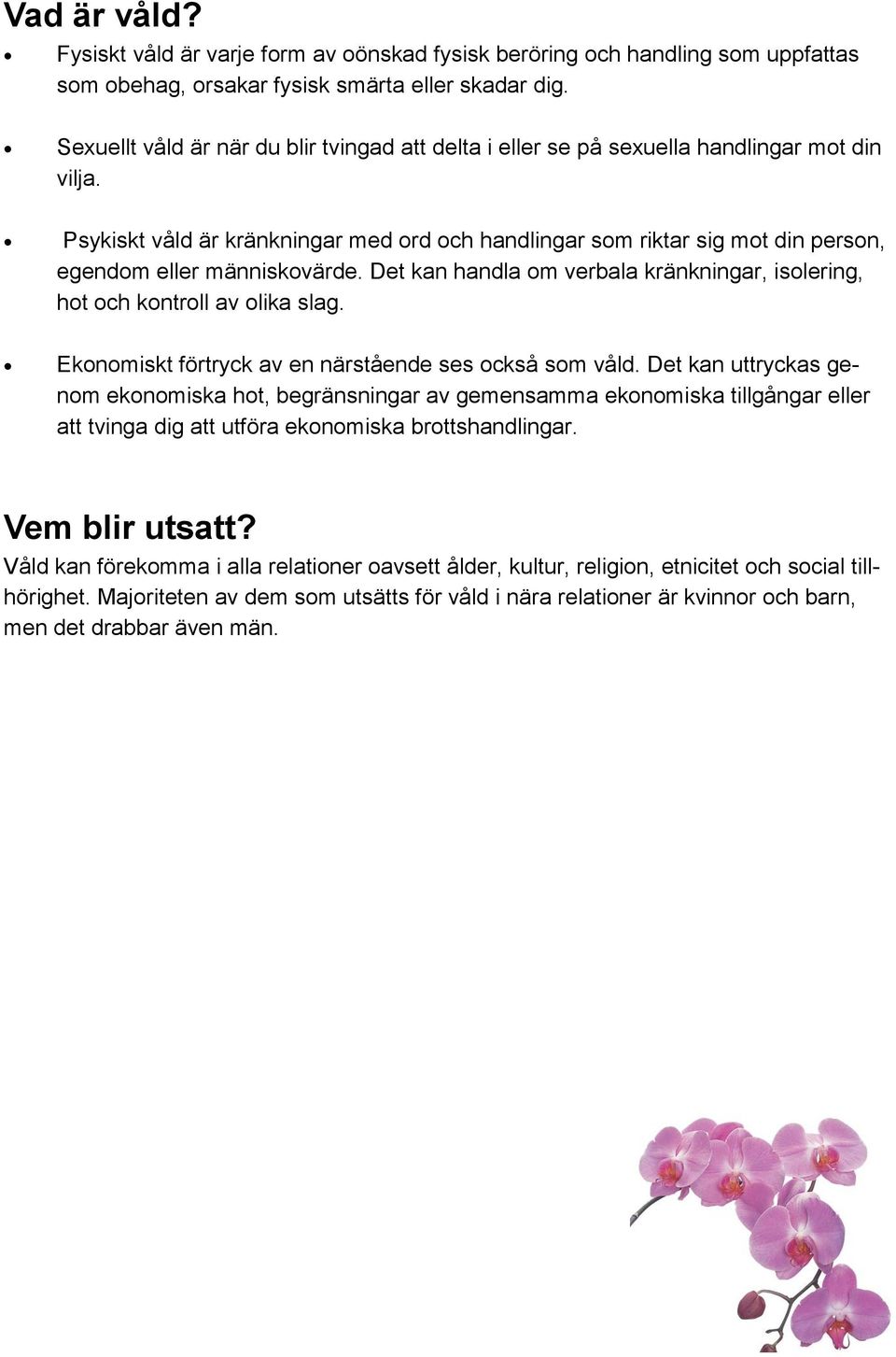 Psykiskt våld är kränkningar med ord och handlingar som riktar sig mot din person, egendom eller människovärde. Det kan handla om verbala kränkningar, isolering, hot och kontroll av olika slag.