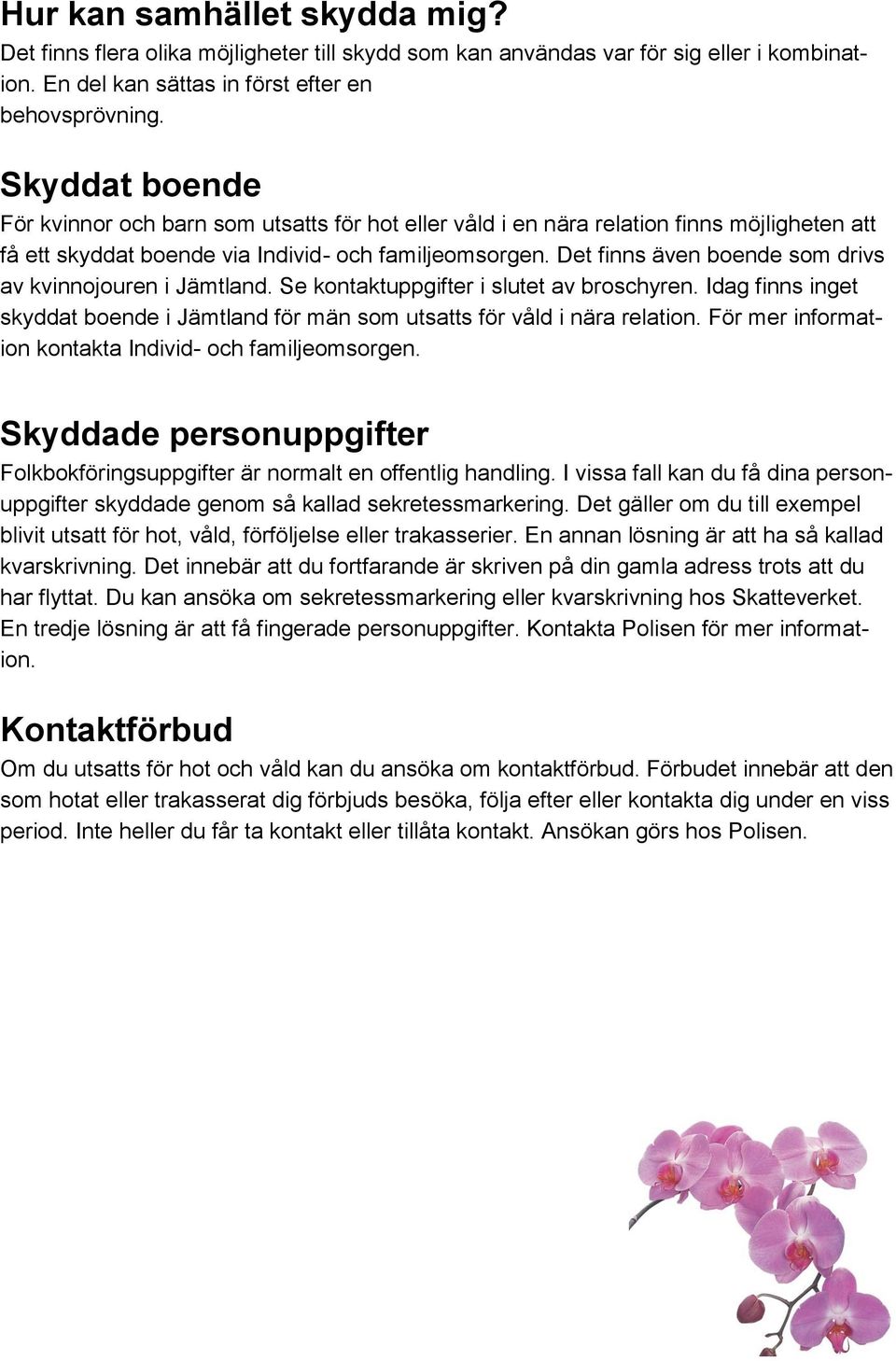 Det finns även boende som drivs av kvinnojouren i Jämtland. Se kontaktuppgifter i slutet av broschyren. Idag finns inget skyddat boende i Jämtland för män som utsatts för våld i nära relation.
