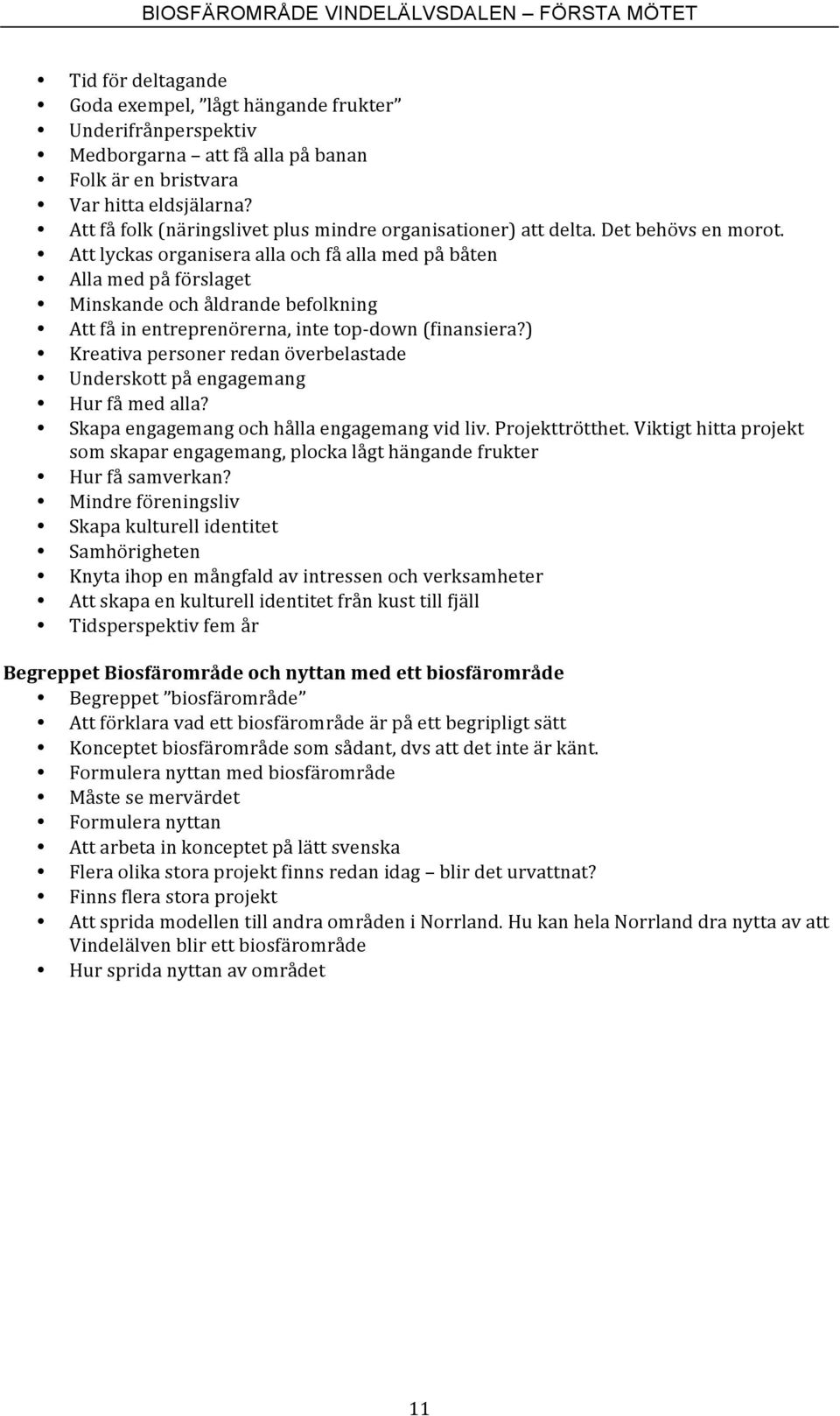 Att lyckas organisera alla och få alla med på båten Alla med på förslaget Minskande och åldrande befolkning Att få in entreprenörerna, inte top- down (finansiera?