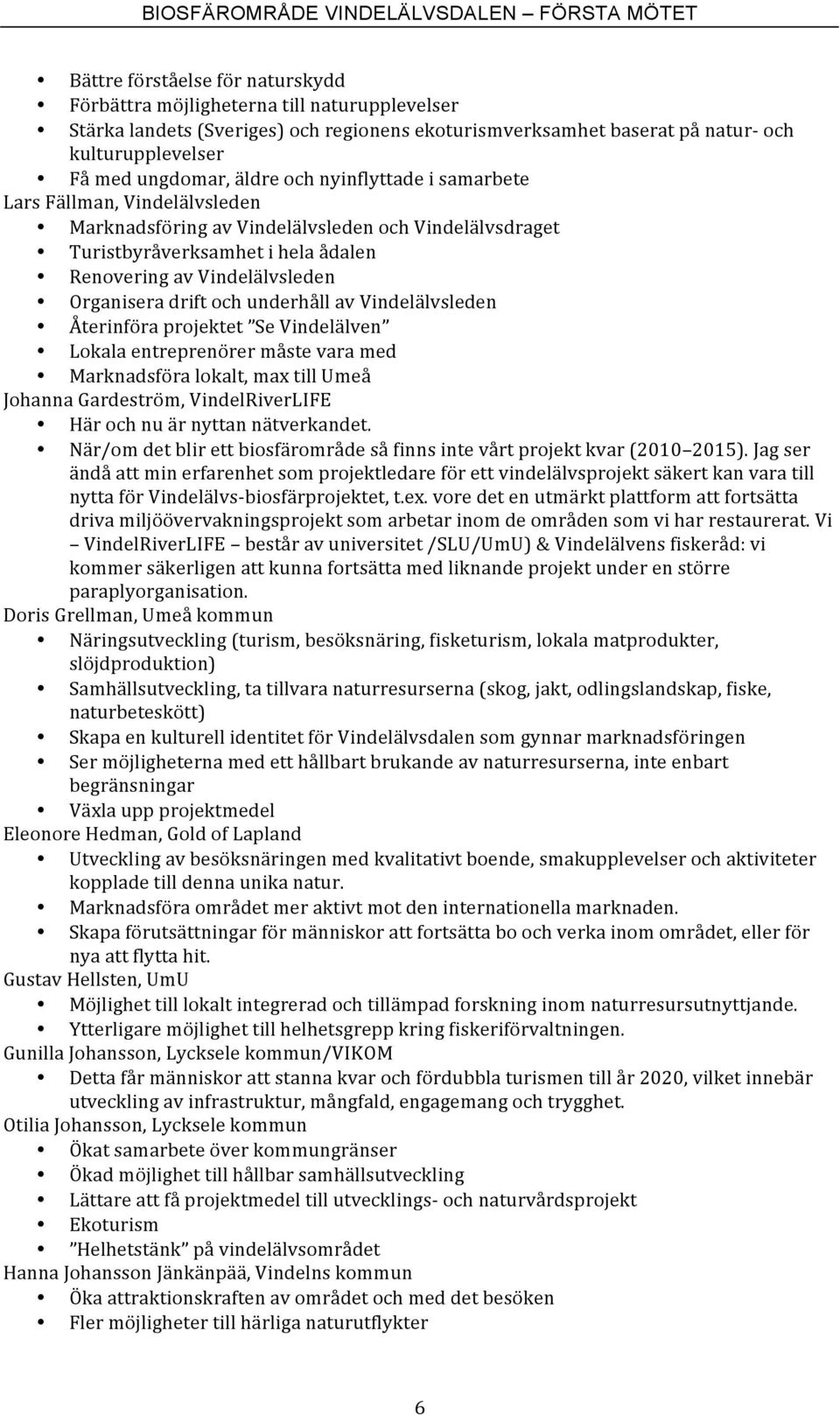 drift och underhåll av Vindelälvsleden Återinföra projektet Se Vindelälven Lokala entreprenörer måste vara med Marknadsföra lokalt, max till Umeå Johanna Gardeström, VindelRiverLIFE Här och nu är