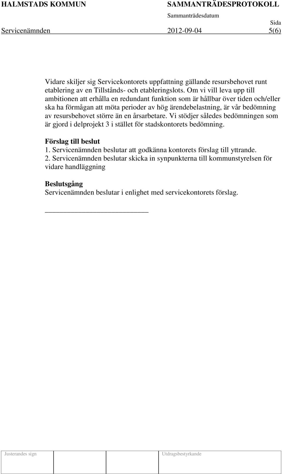 resursbehovet större än en årsarbetare. Vi stödjer således bedömningen som är gjord i delprojekt 3 i stället för stadskontorets bedömning. Förslag till beslut 1.