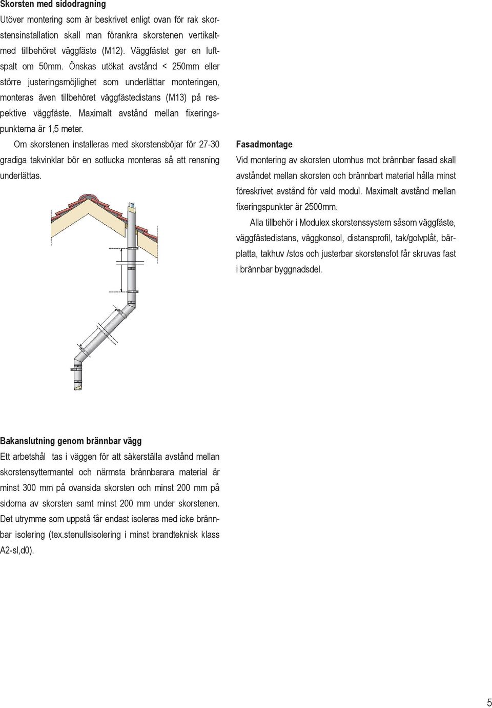 Önskas utökat avstånd < 250mm eller större justeringsmöjlighet som underlättar monteringen, monteras även tillbehöret väggfästedistans (M13) på respektive väggfäste.