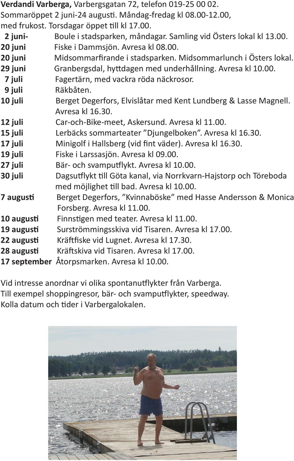 Avresa kl 10.00. 7 juli Fagertärn, med vackra röda näckrosor. 9 juli Räkbåten. 10 juli Berget Degerfors, Elvislåtar med Kent Lundberg & Lasse Magnell. Avresa kl 16.30.