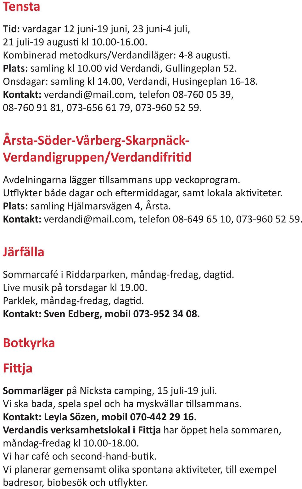 Årsta-Söder-Vårberg-Skarpnäck- Verdandigruppen/Verdandifritid Avdelningarna lägger tillsammans upp veckoprogram. Utflykter både dagar och eftermiddagar, samt lokala aktiviteter.