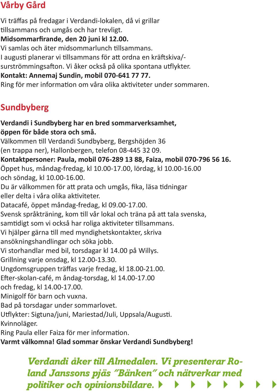 Ring för mer information om våra olika aktiviteter under sommaren. Sundbyberg Verdandi i Sundbyberg har en bred sommarverksamhet, öppen för både stora och små.
