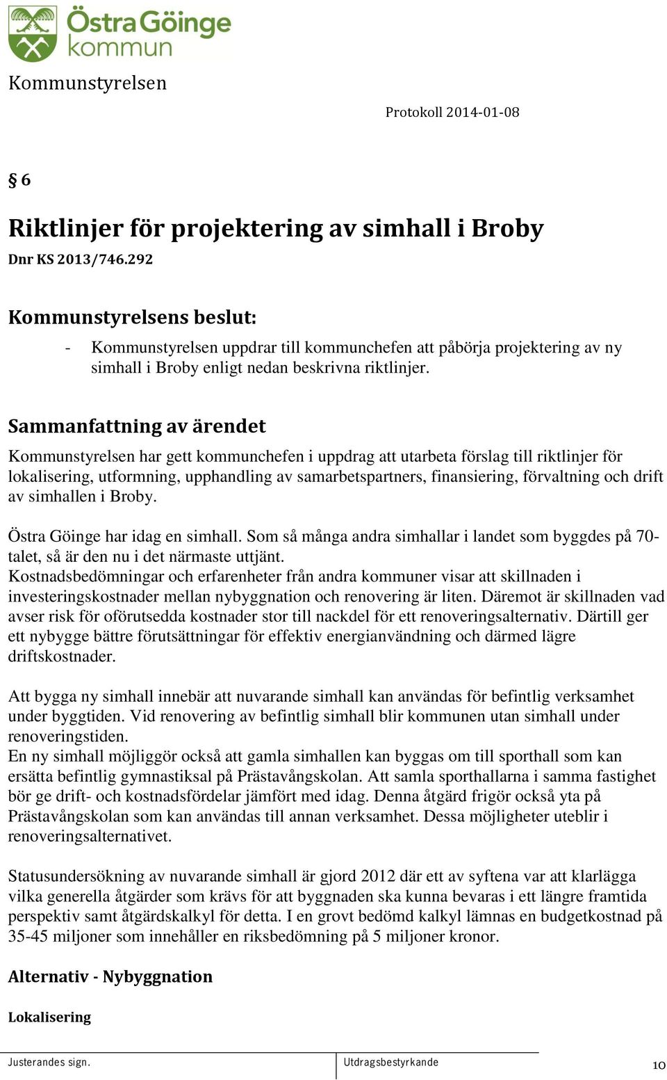 Kommunstyrelsen har gett kommunchefen i uppdrag att utarbeta förslag till riktlinjer för lokalisering, utformning, upphandling av samarbetspartners, finansiering, förvaltning och drift av simhallen i