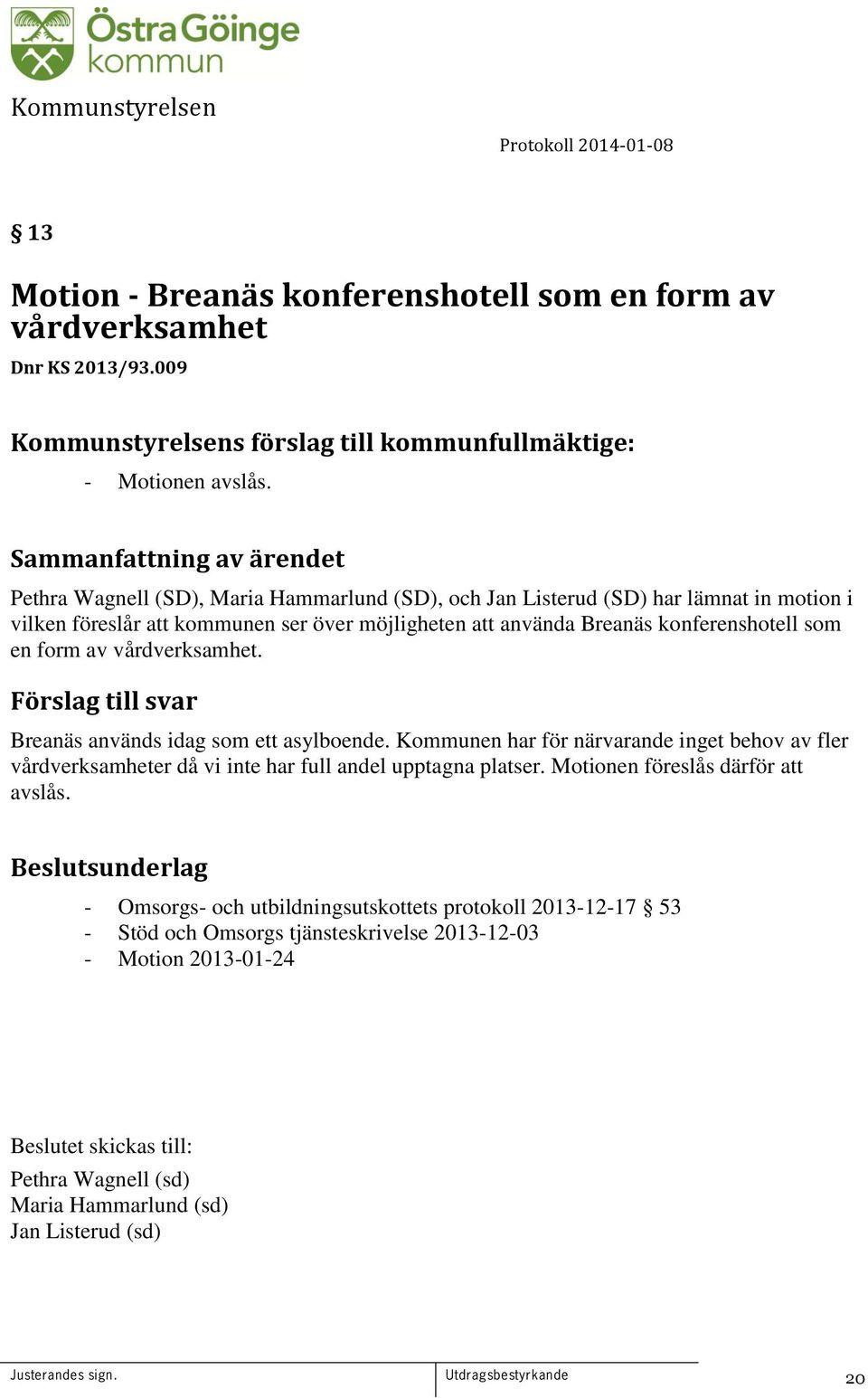 av vårdverksamhet. Förslag till svar Breanäs används idag som ett asylboende. Kommunen har för närvarande inget behov av fler vårdverksamheter då vi inte har full andel upptagna platser.