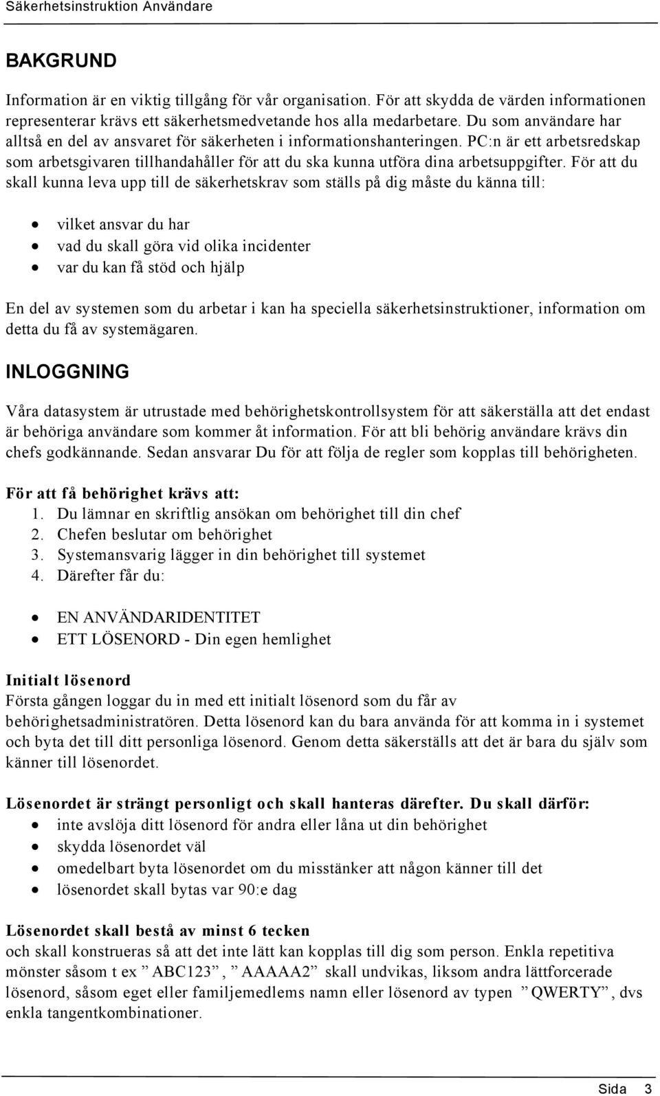 För att du skall kunna leva upp till de säkerhetskrav som ställs på dig måste du känna till: vilket ansvar du har vad du skall göra vid olika incidenter var du kan få stöd och hjälp En del av