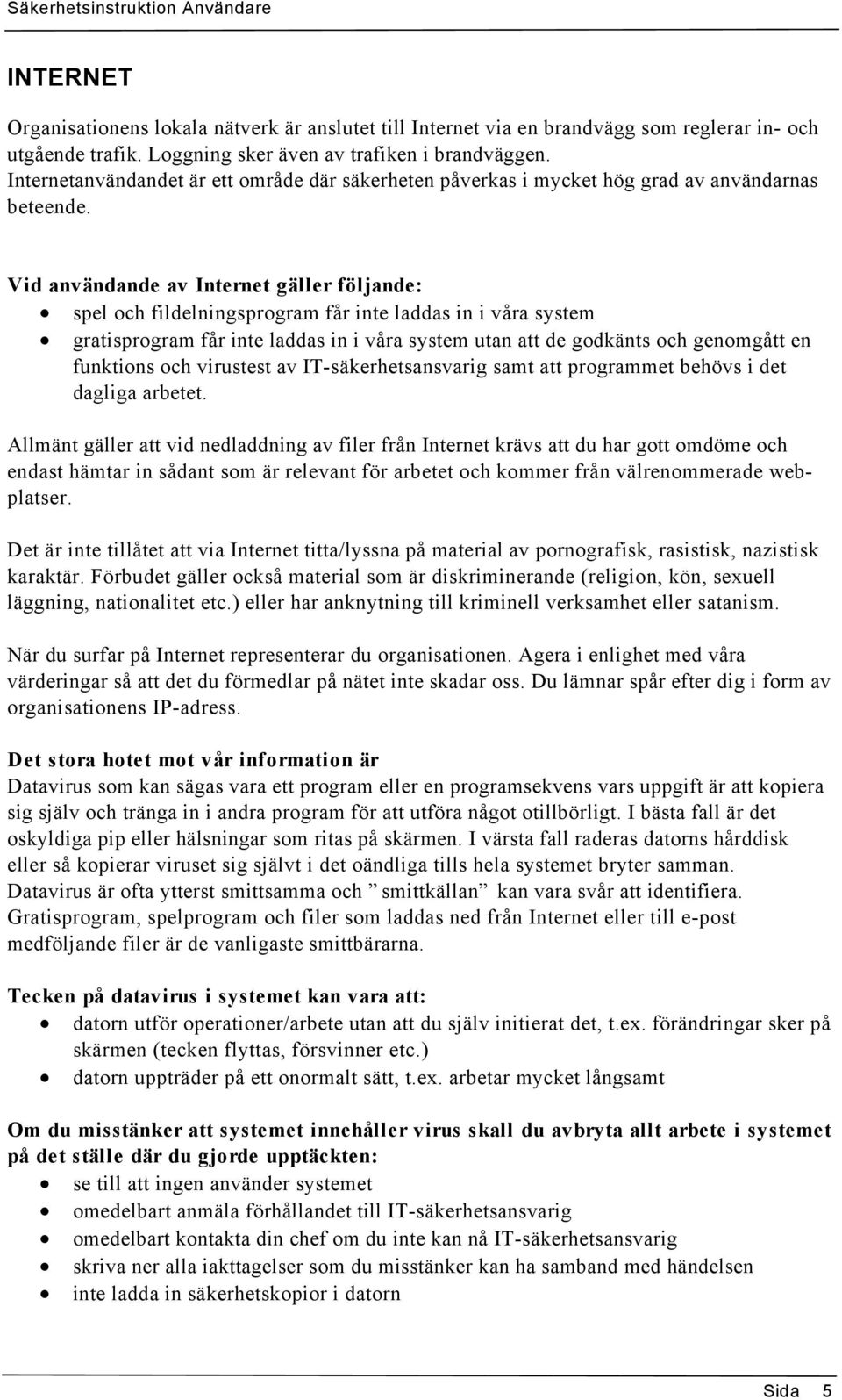 Vid användande av Internet gäller följande: spel och fildelningsprogram får inte laddas in i våra system gratisprogram får inte laddas in i våra system utan att de godkänts och genomgått en funktions