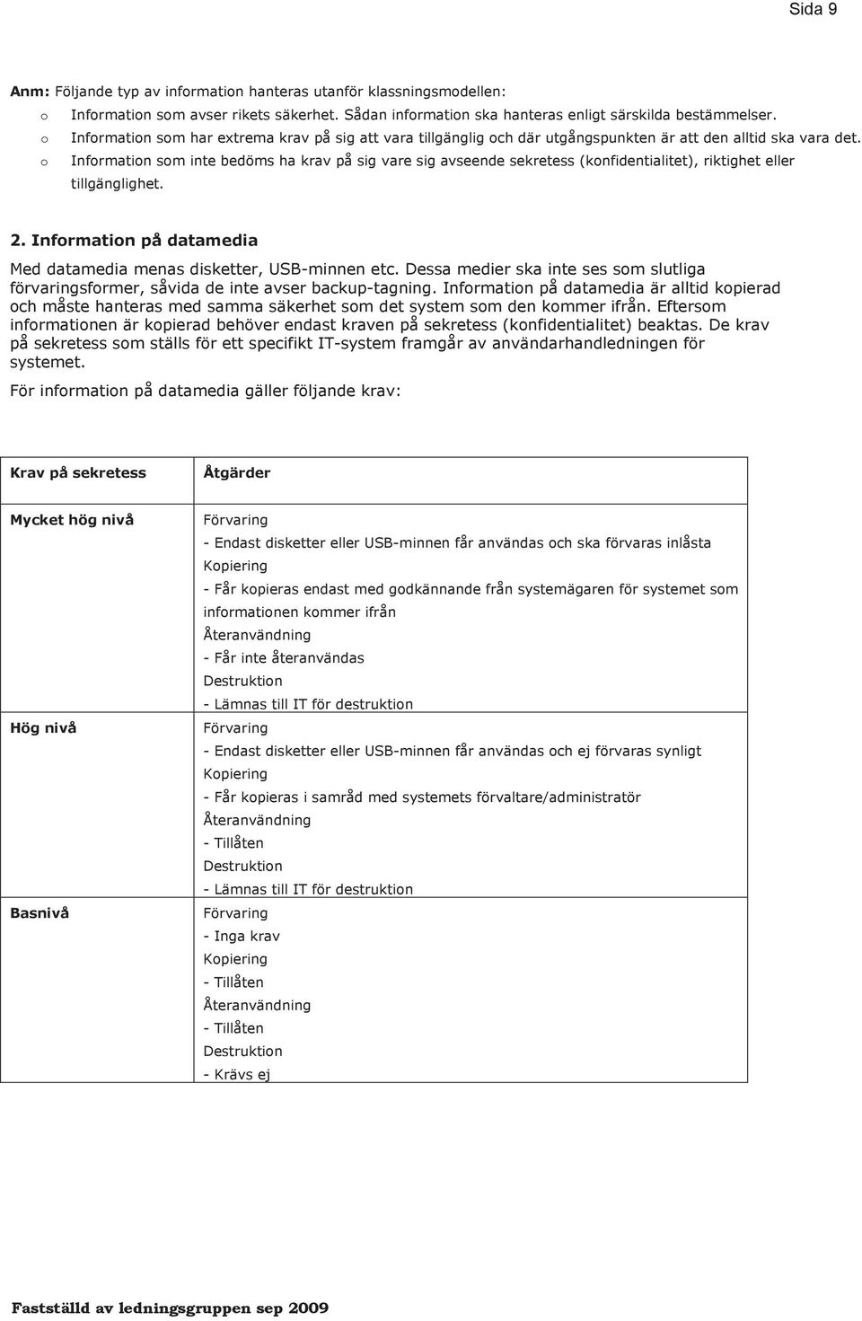 o Information som inte bedöms ha krav på sig vare sig avseende sekretess (konfidentialitet), riktighet eller tillgänglighet. 2. Information på datamedia Med datamedia menas disketter, USB-minnen etc.