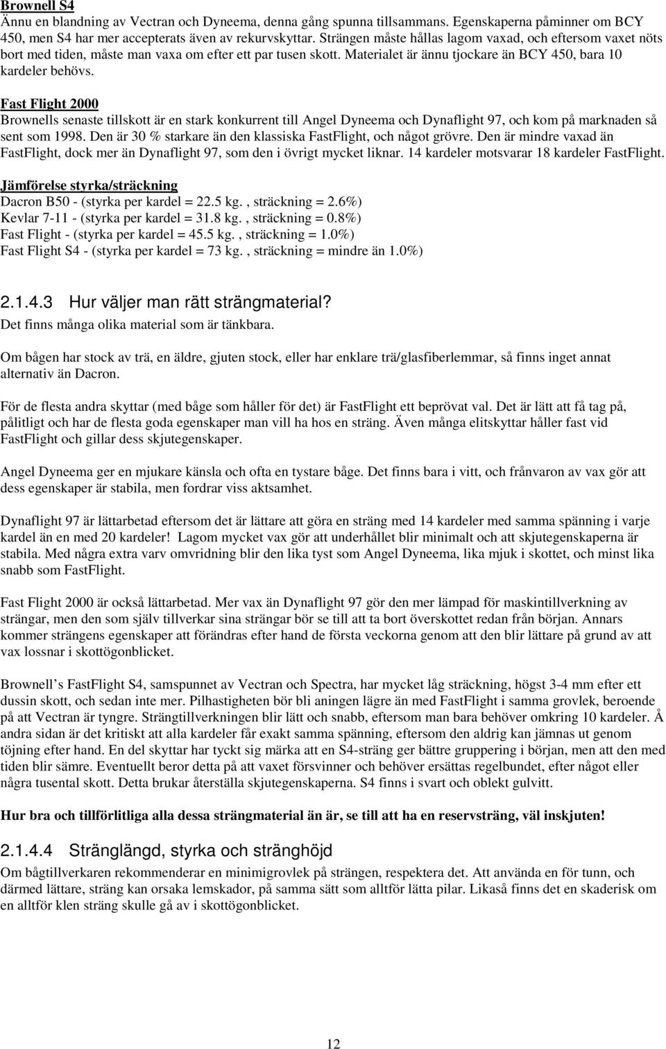 Fast Flight 2000 Brownells senaste tillskott är en stark konkurrent till Angel Dyneema och Dynaflight 97, och kom på marknaden så sent som 1998.