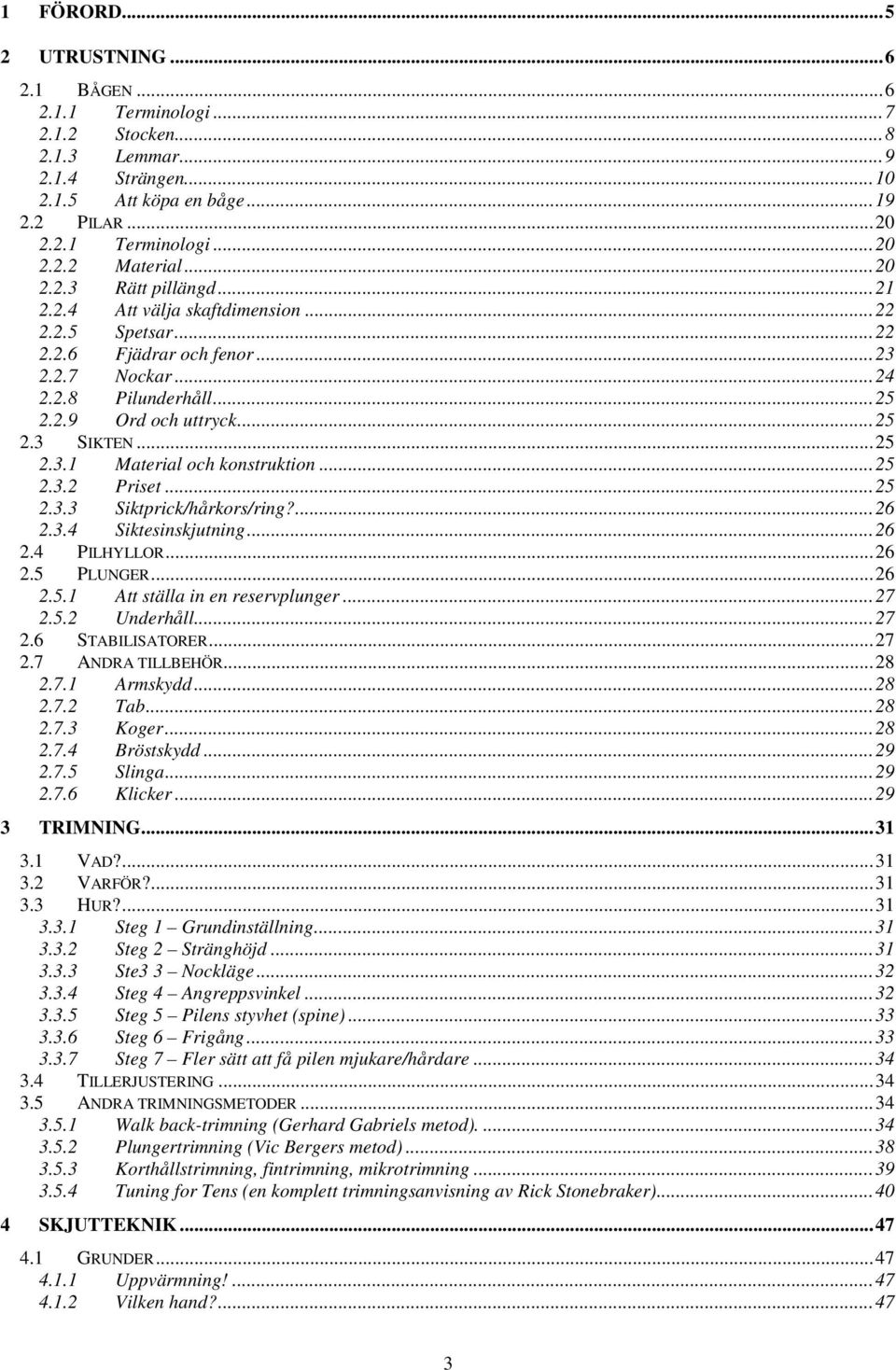 ..25 2.3.2 Priset...25 2.3.3 Siktprick/hårkors/ring?...26 2.3.4 Siktesinskjutning...26 2.4 PILHYLLOR...26 2.5 PLUNGER...26 2.5.1 Att ställa in en reservplunger...27 2.5.2 Underhåll...27 2.6 STABILISATORER.