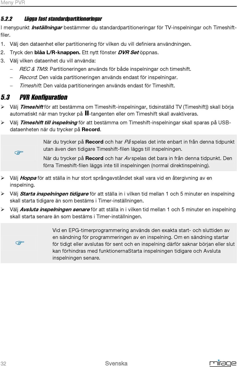 Välj vilken dataenhet du vill använda: REC & TMS: Partitioneringen används för både inspelningar och timeshift. Record: Den valda partitioneringen används endast för inspelningar.