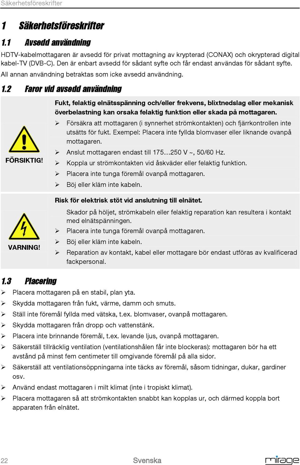 Fukt, felaktig elnätsspänning och/eller frekvens, blixtnedslag eller mekanisk överbelastning kan orsaka felaktig funktion eller skada på mottagaren.