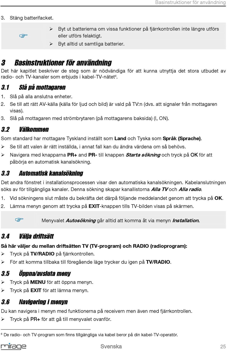 1 Slå på mottagaren 1. Slå på alla anslutna enheter. 2. Se till att rätt AV-källa (källa för ljud och bild) är vald på TV:n (dvs. att signaler från mottagaren visas). 3.