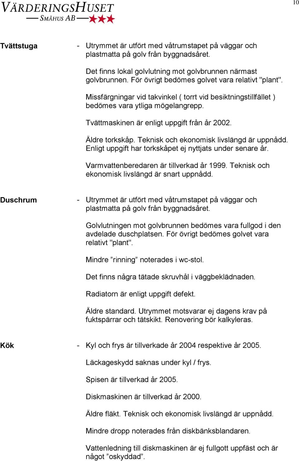 Äldre torkskåp. Teknisk och ekonomisk livslängd är uppnådd. Enligt uppgift har torkskåpet ej nyttjats under senare år. Varmvattenberedaren är tillverkad år 1999.