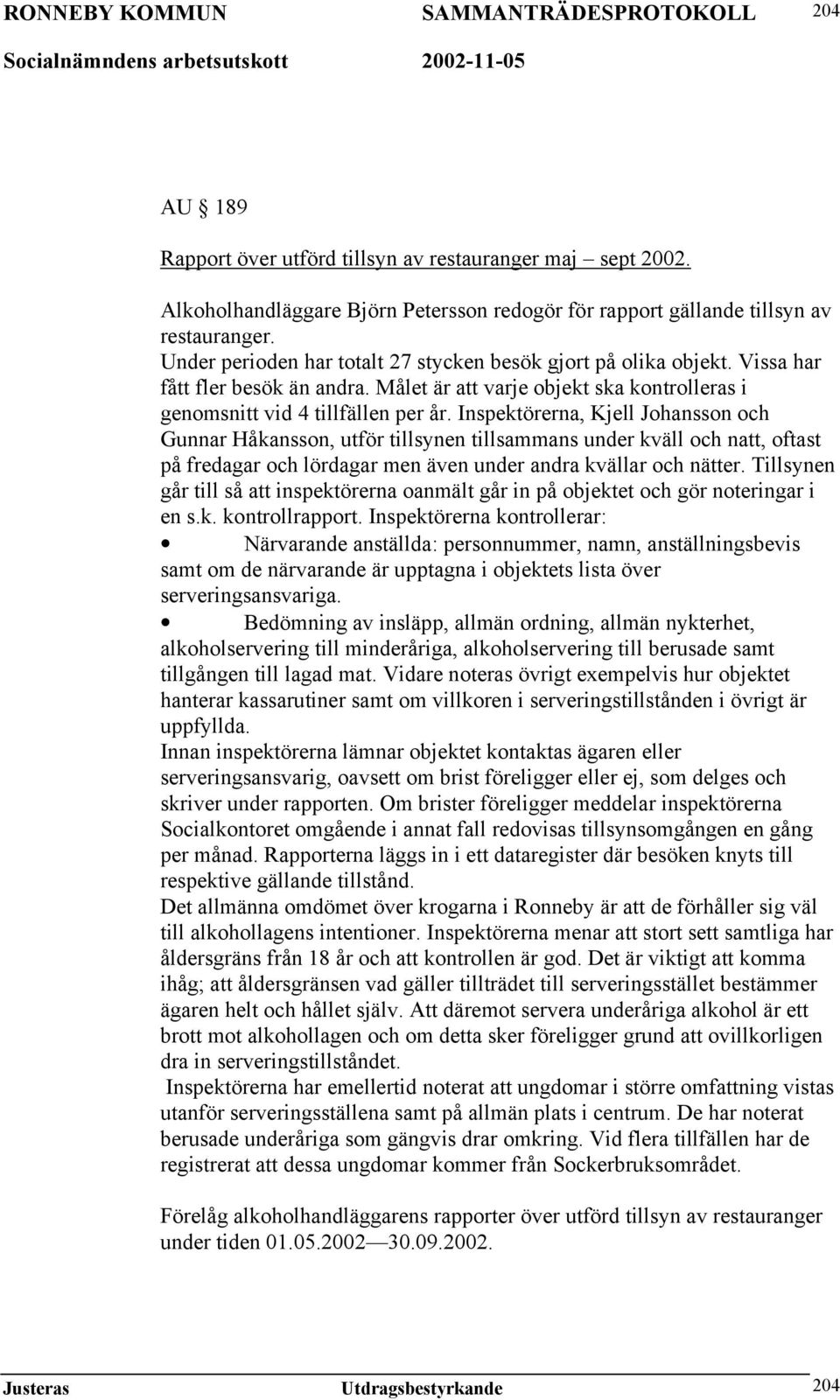 Inspektörerna, Kjell Johansson och Gunnar Håkansson, utför tillsynen tillsammans under kväll och natt, oftast på fredagar och lördagar men även under andra kvällar och nätter.