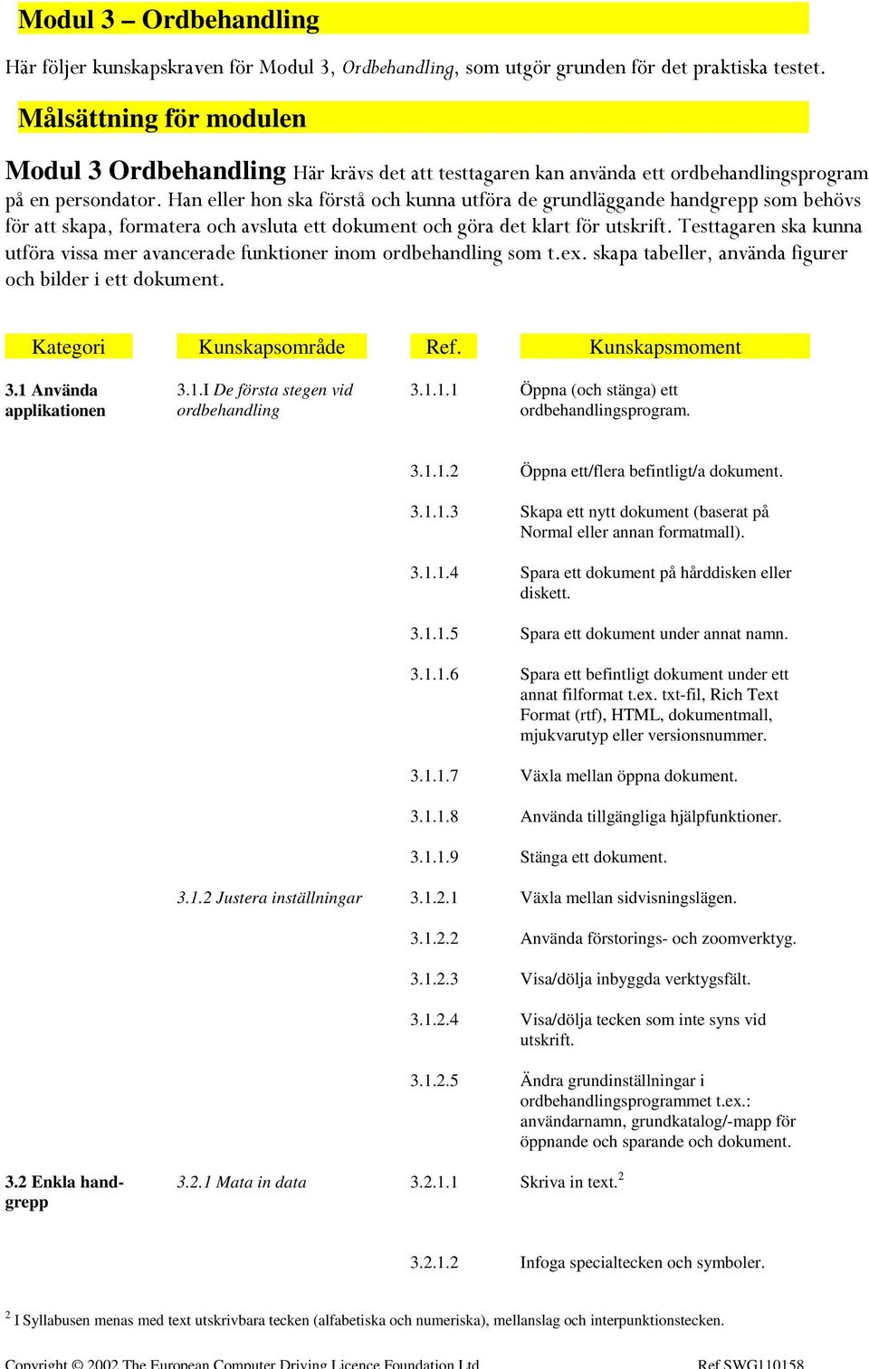 Han eller hon ska förstå och kunna utföra de grundläggande handgrepp som behövs för att skapa, formatera och avsluta ett dokument och göra det klart för utskrift.