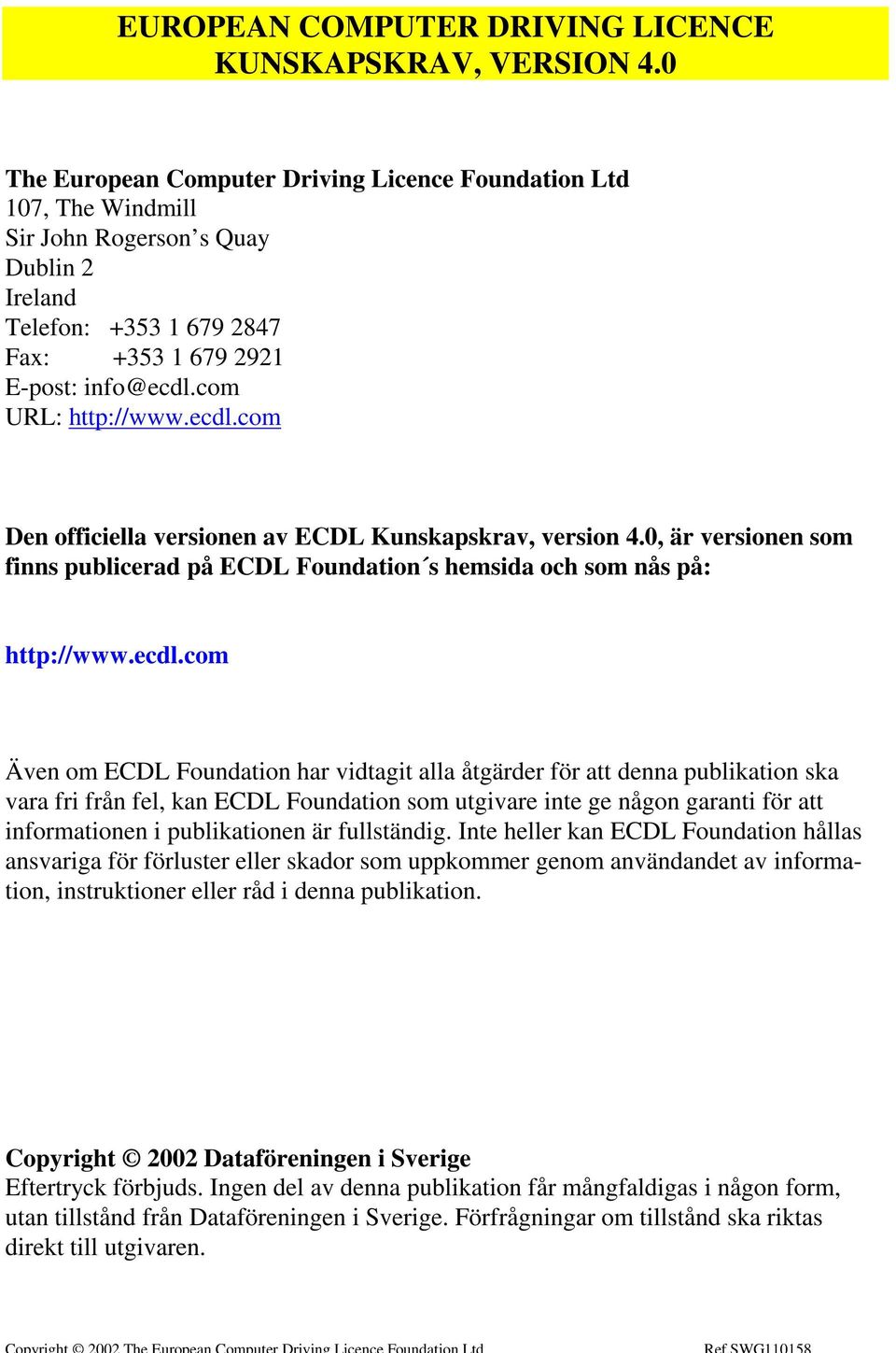 ecdl.com Den officiella versionen av ECDL Kunskapskrav, version 4.0, är versionen som finns publicerad på ECDL Foundation s hemsida och som nås på: http://www.ecdl.com Även om ECDL Foundation har
