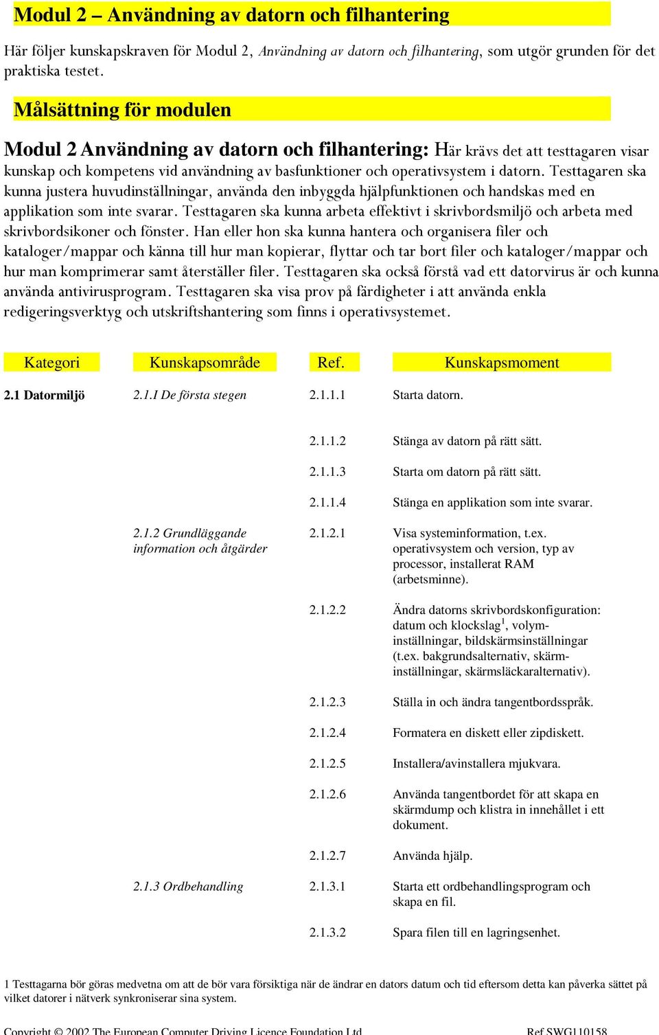 Testtagaren ska kunna justera huvudinställningar, använda den inbyggda hjälpfunktionen och handskas med en applikation som inte svarar.