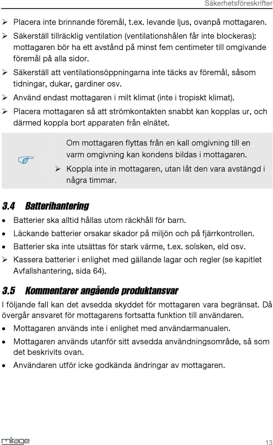 Säkerställ att ventilationsöppningarna inte täcks av föremål, såsom tidningar, dukar, gardiner osv. Använd endast mottagaren i milt klimat (inte i tropiskt klimat).
