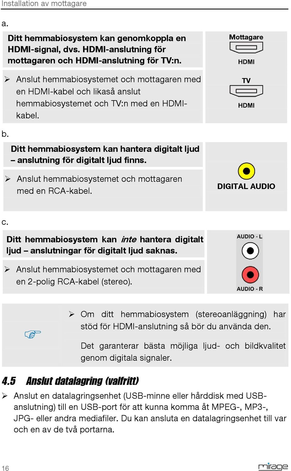 Ditt hemmabiosystem kan hantera digitalt ljud anslutning för digitalt ljud finns. Anslut hemmabiosystemet och mottagaren med en RCA-kabel. DIGITAL AUDIO c.