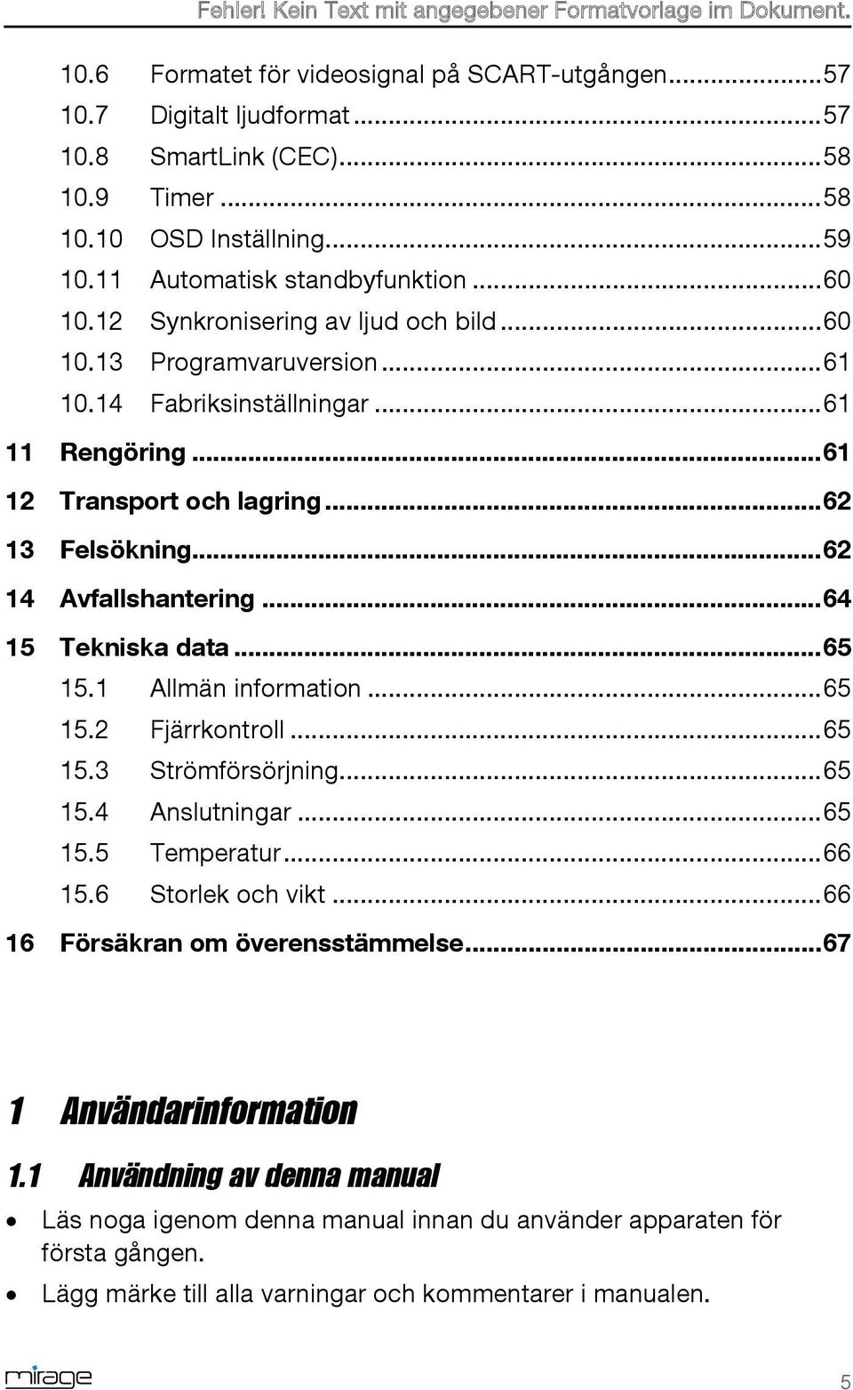.. 62 13 Felsökning... 62 14 Avfallshantering... 64 15 Tekniska data... 65 15.1 Allmän information... 65 15.2 Fjärrkontroll... 65 15.3 Strömförsörjning... 65 15.4 Anslutningar... 65 15.5 Temperatur.