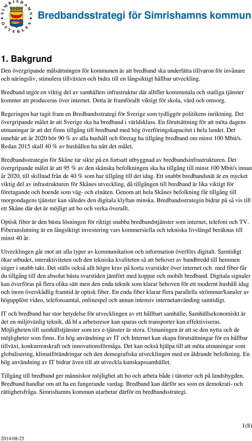 Regeringen har tagit fram en Bredbandsstrategi för Sverige som tydliggör politikens inriktning. Det övergripande målet är att Sverige ska ha bredband i världsklass.