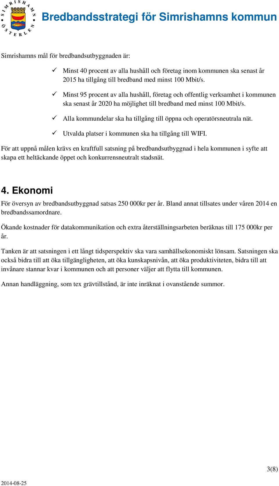 Alla kommundelar ska ha tillgång till öppna och operatörsneutrala nät. Utvalda platser i kommunen ska ha tillgång till WIFI.
