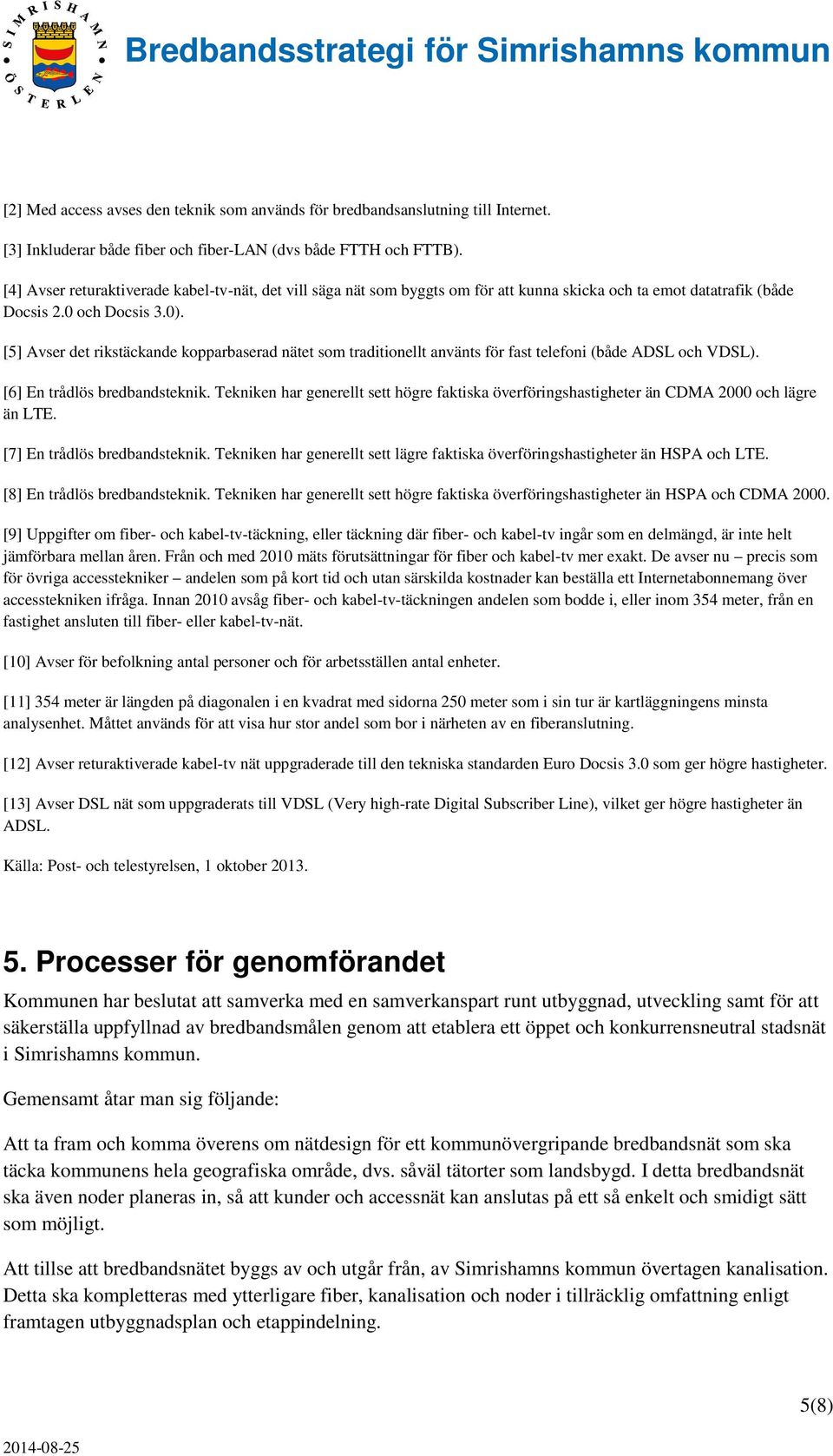 [5] Avser det rikstäckande kopparbaserad nätet som traditionellt använts för fast telefoni (både ADSL och VDSL). [6] En trådlös bredbandsteknik.