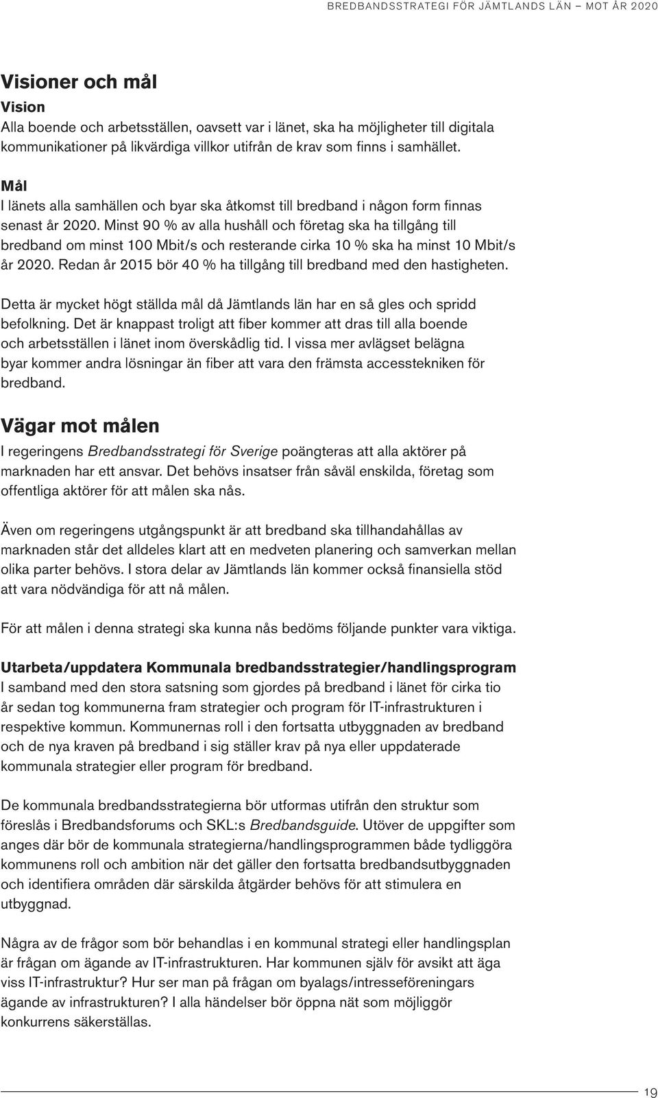 Minst 90 % av alla hushåll och företag ska ha tillgång till bredband om minst 100 Mbit/s och resterande cirka 10 % ska ha minst 10 Mbit/s år 2020.