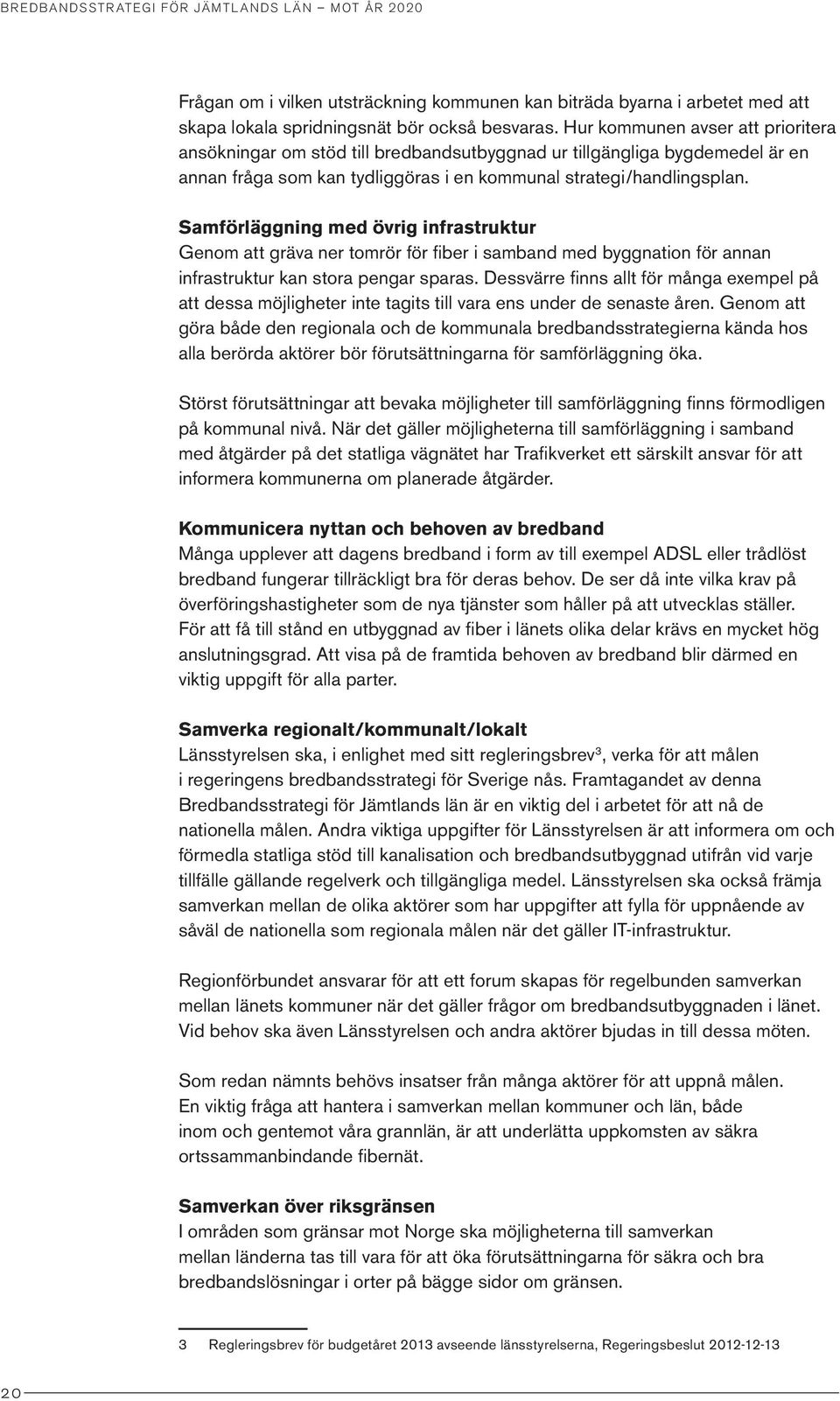 Samförläggning med övrig infrastruktur Genom att gräva ner tomrör för fiber i samband med byggnation för annan infrastruktur kan stora pengar sparas.
