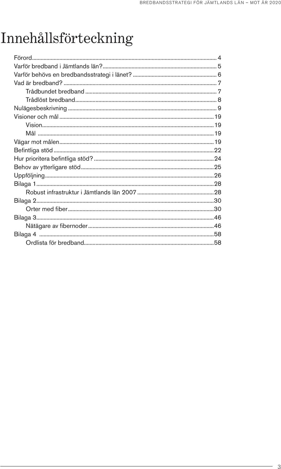 .. 8 Nulägesbeskrivning 9 Visioner och mål 19 Vision...19 Mål...19 Vägar mot målen 19 Befintliga stöd 22 Hur prioritera befintliga stöd?