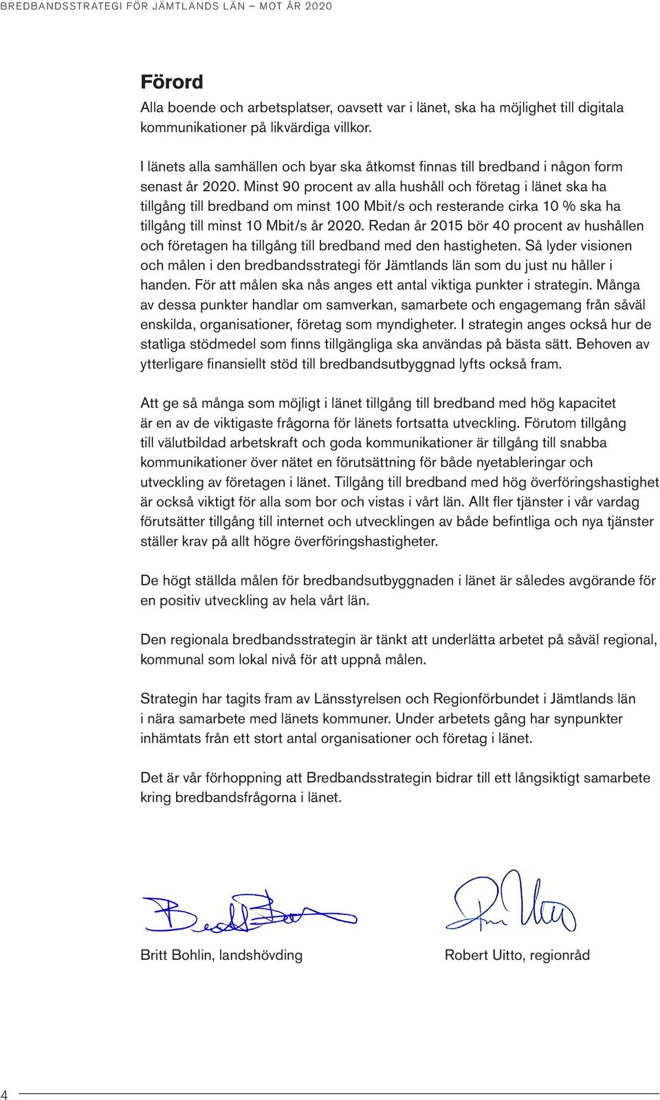 Minst 90 procent av alla hushåll och företag i länet ska ha tillgång till bredband om minst 100 Mbit/s och resterande cirka 10 % ska ha tillgång till minst 10 Mbit/s år 2020.
