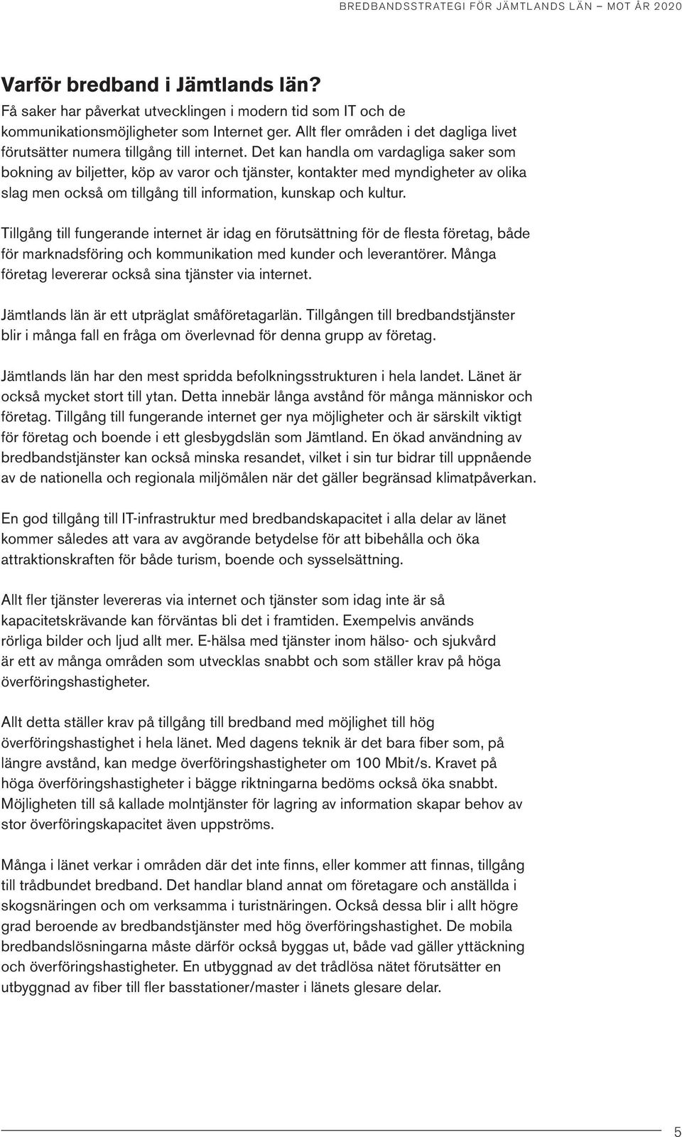 Det kan handla om vardagliga saker som bokning av biljetter, köp av varor och tjänster, kontakter med myndigheter av olika slag men också om tillgång till information, kunskap och kultur.